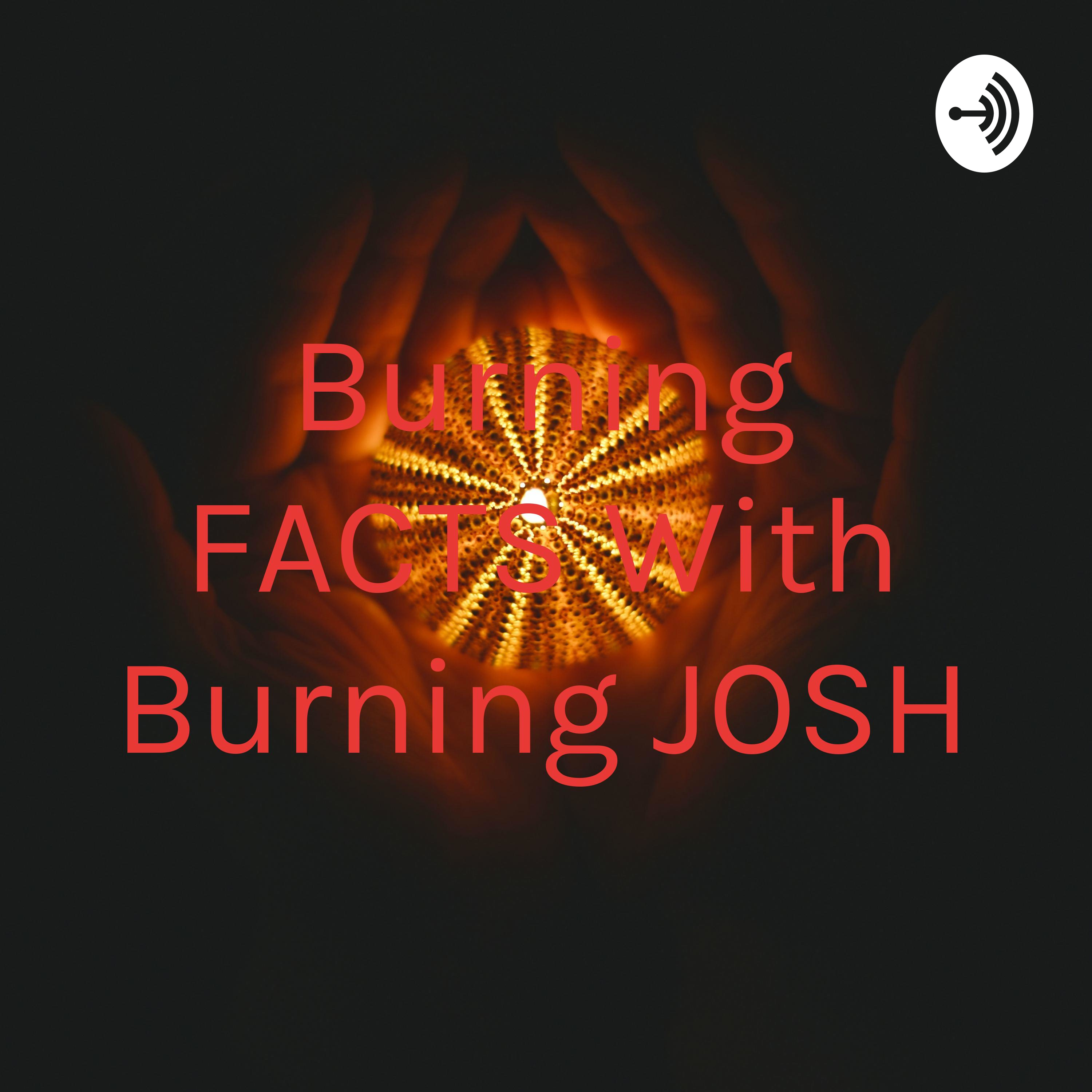 Burning FACTS With Burning JOSH