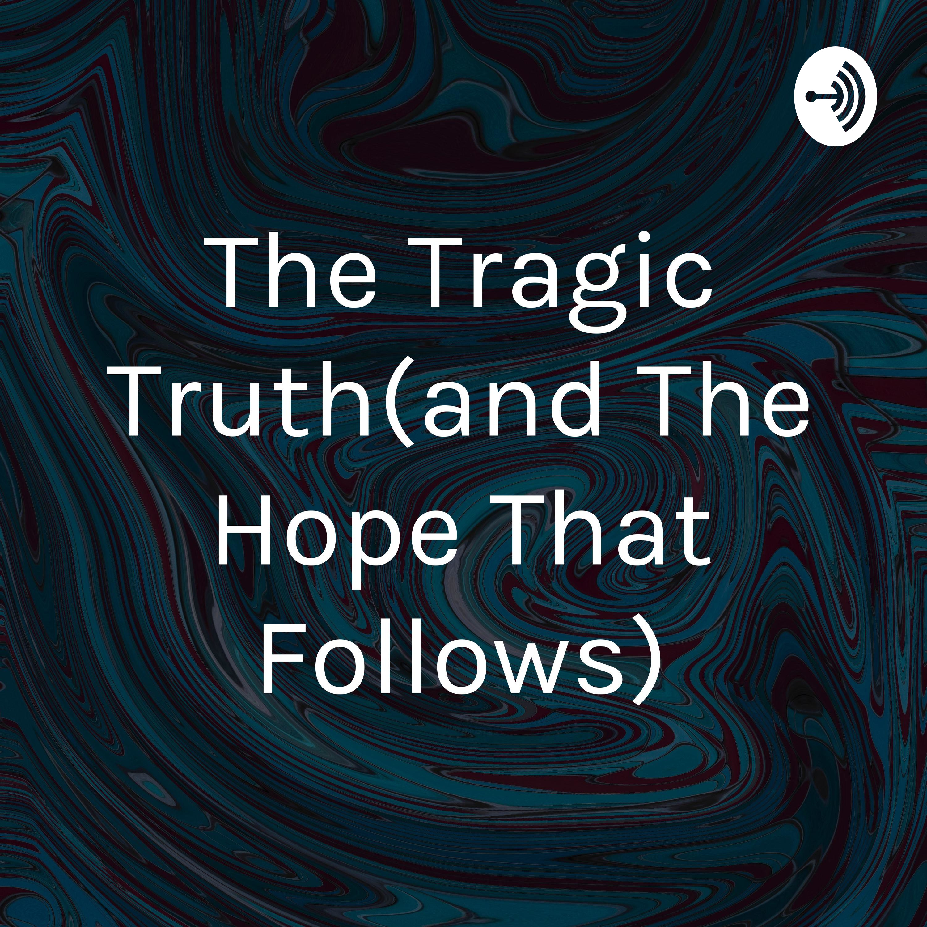 The Tragic Truth(and The Hope That Follows)