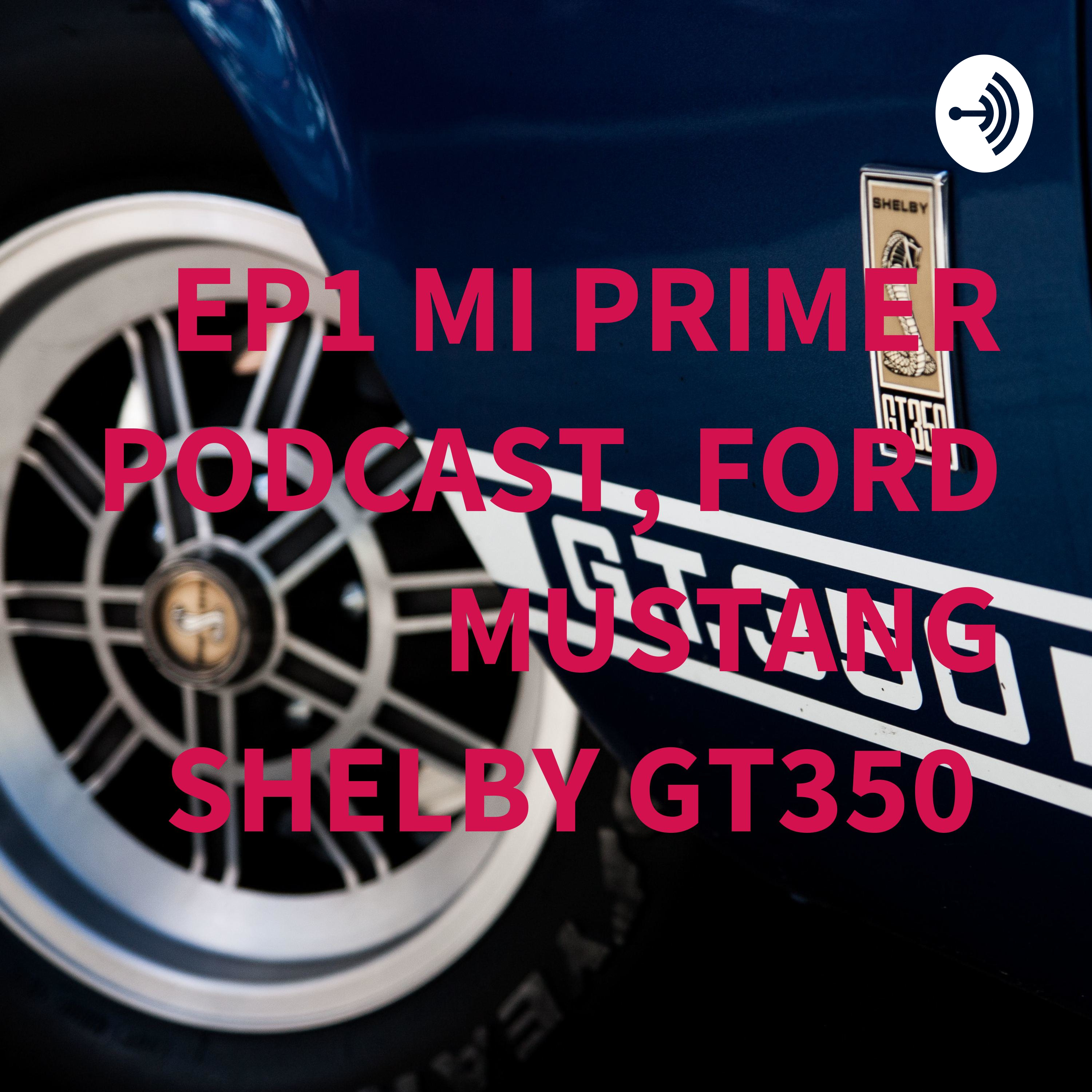 EP1 MI PRIMER PODCAST, FORD MUSTANG SHELBY GT350 
