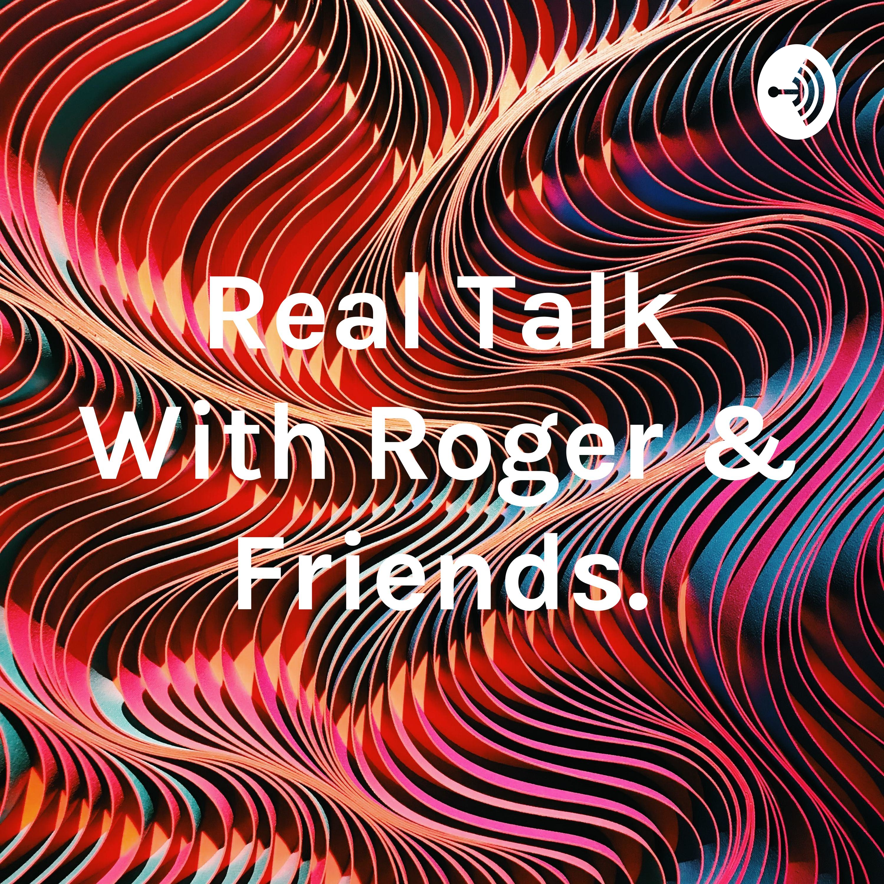 Real Talk With Roger & Friends