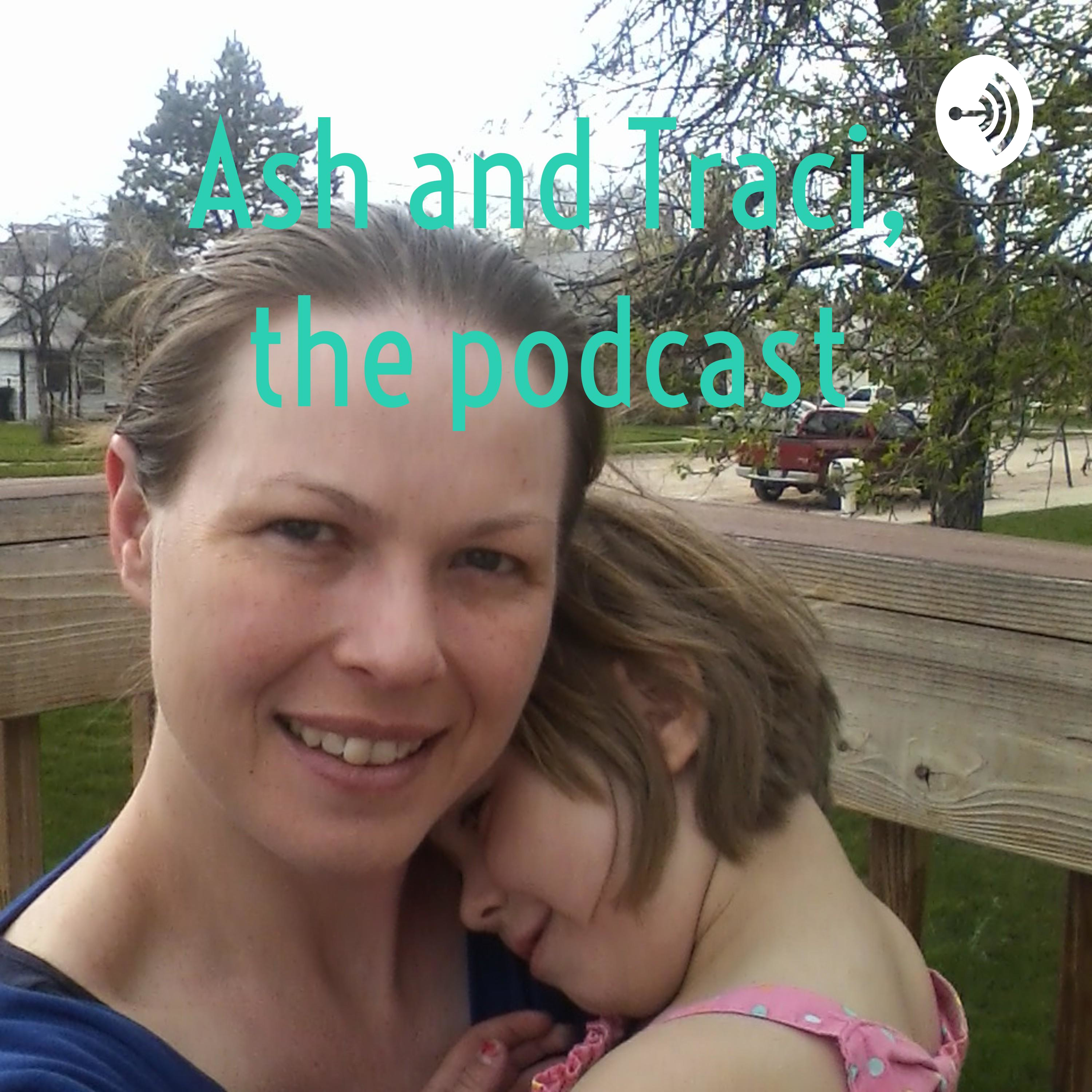 Ash and Traci, the podcast