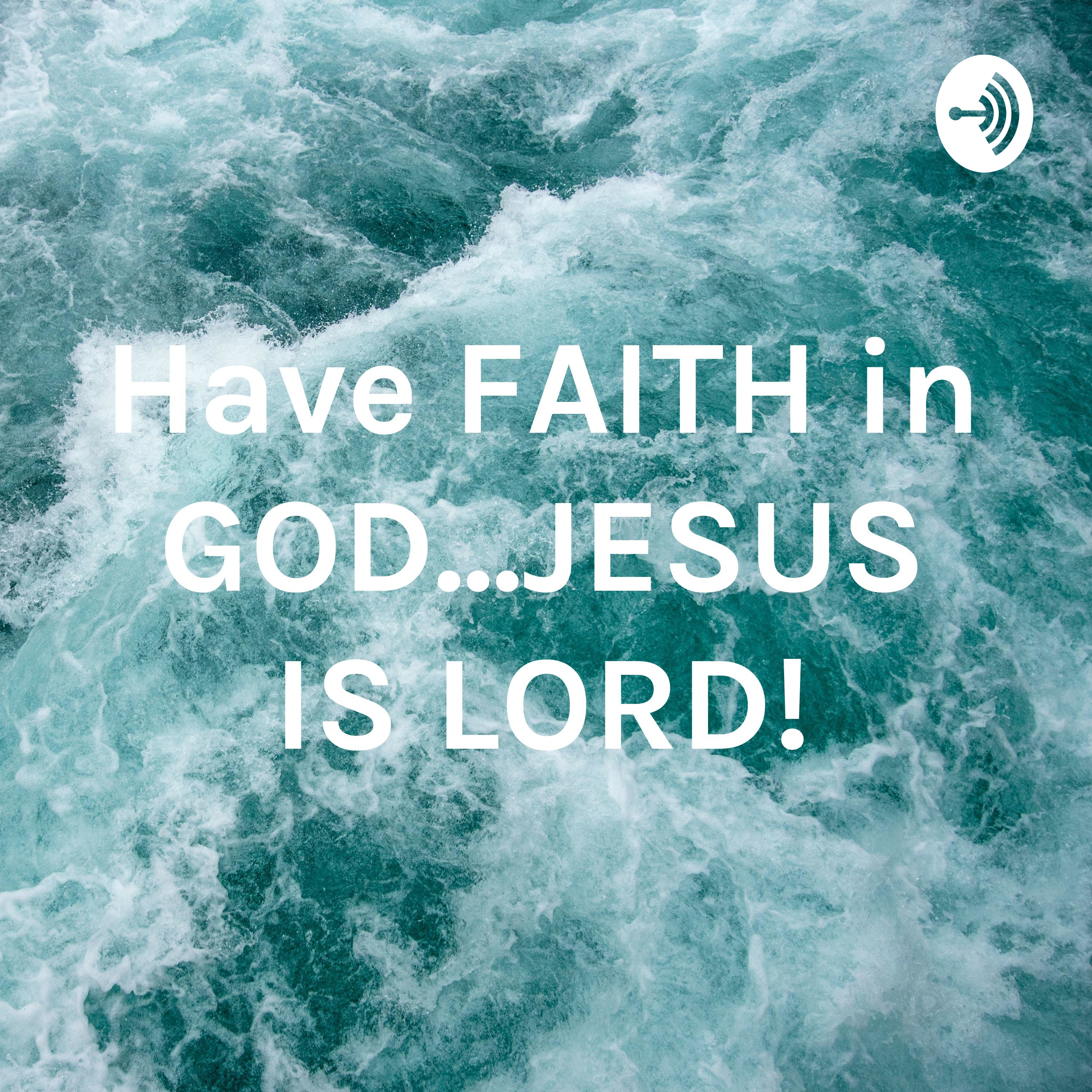 Have FAITH in GOD...JESUS IS LORD!