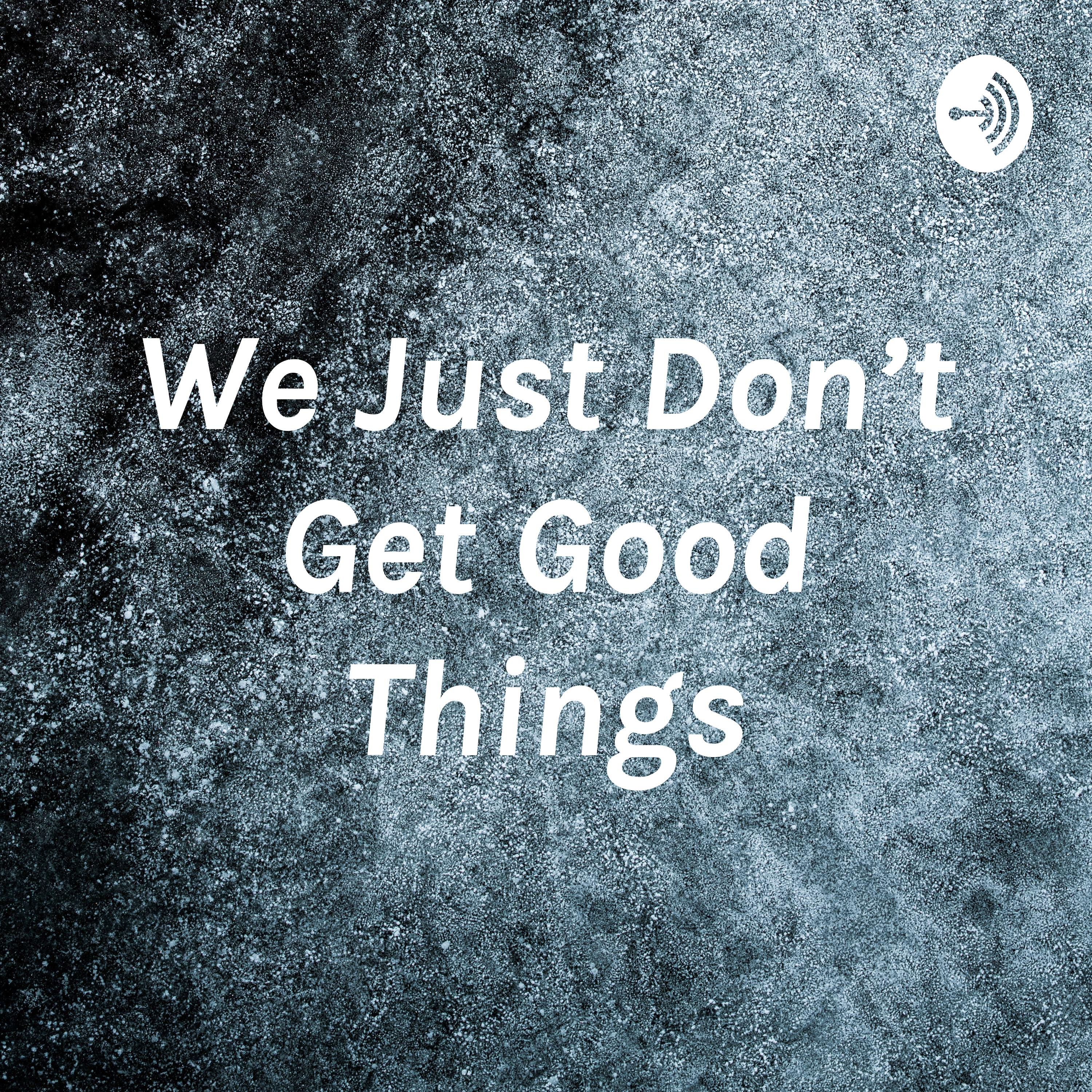 We Just Dont Get Good Things