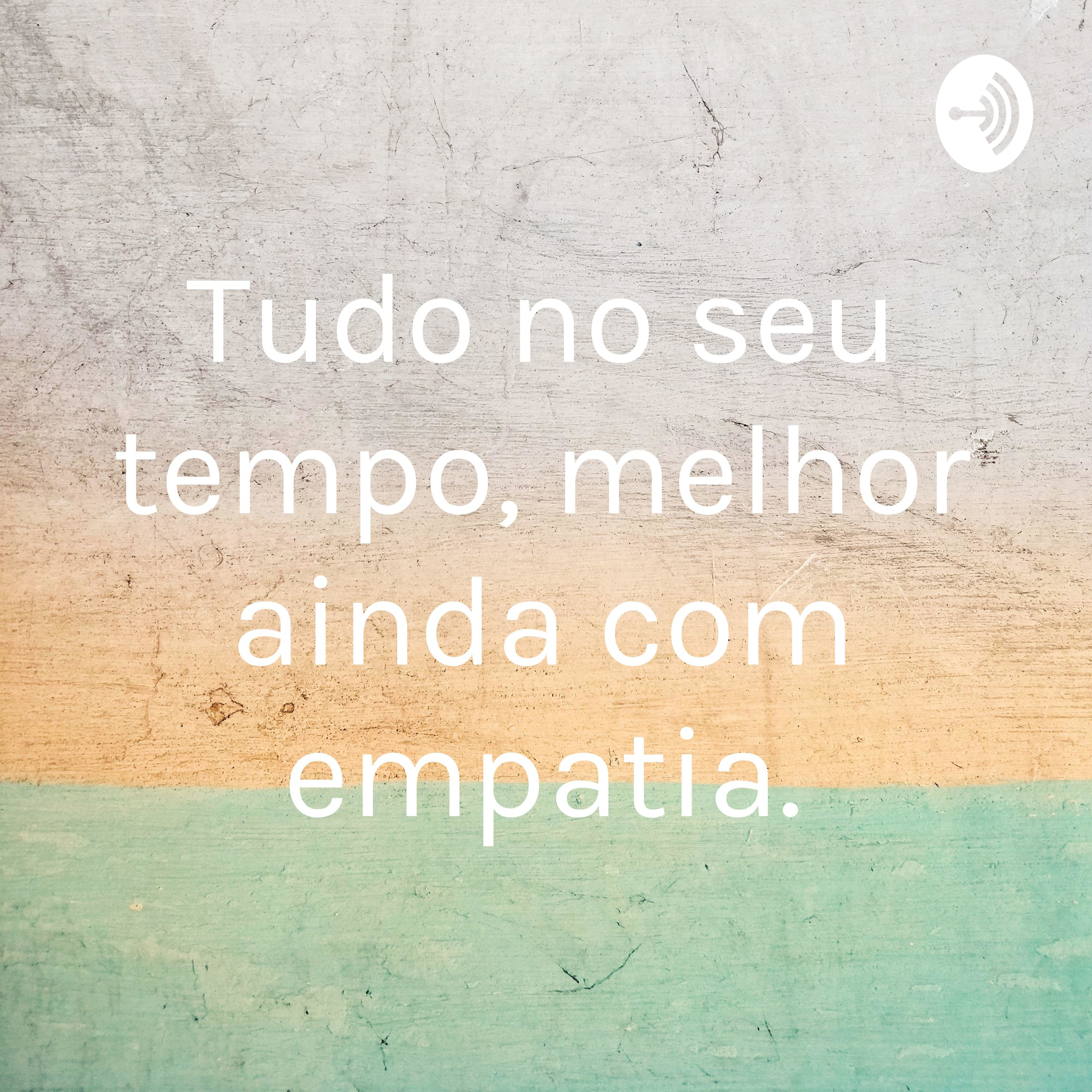 Tudo no seu tempo, melhor ainda com empatia.