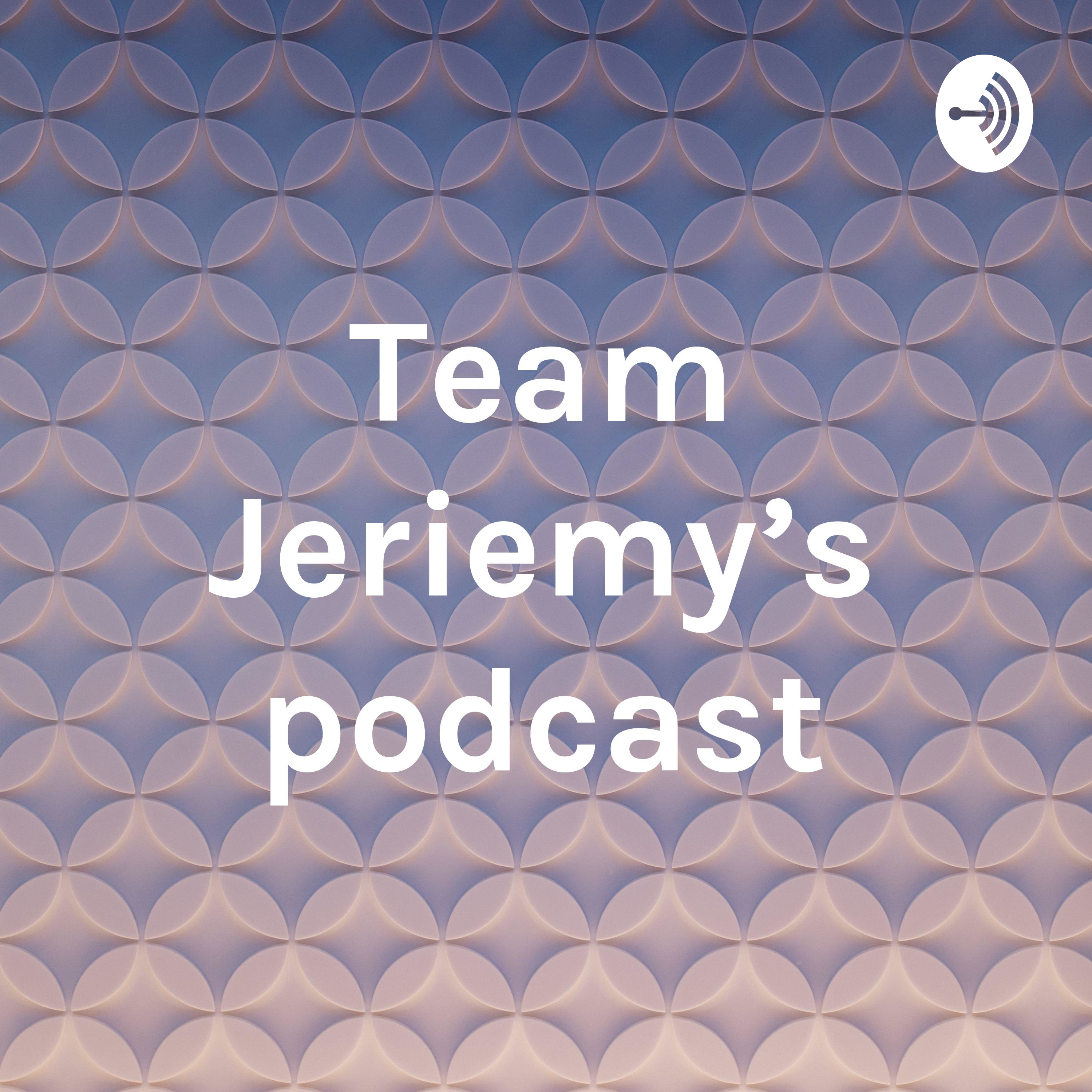 Team Jeriemy\'s podcast