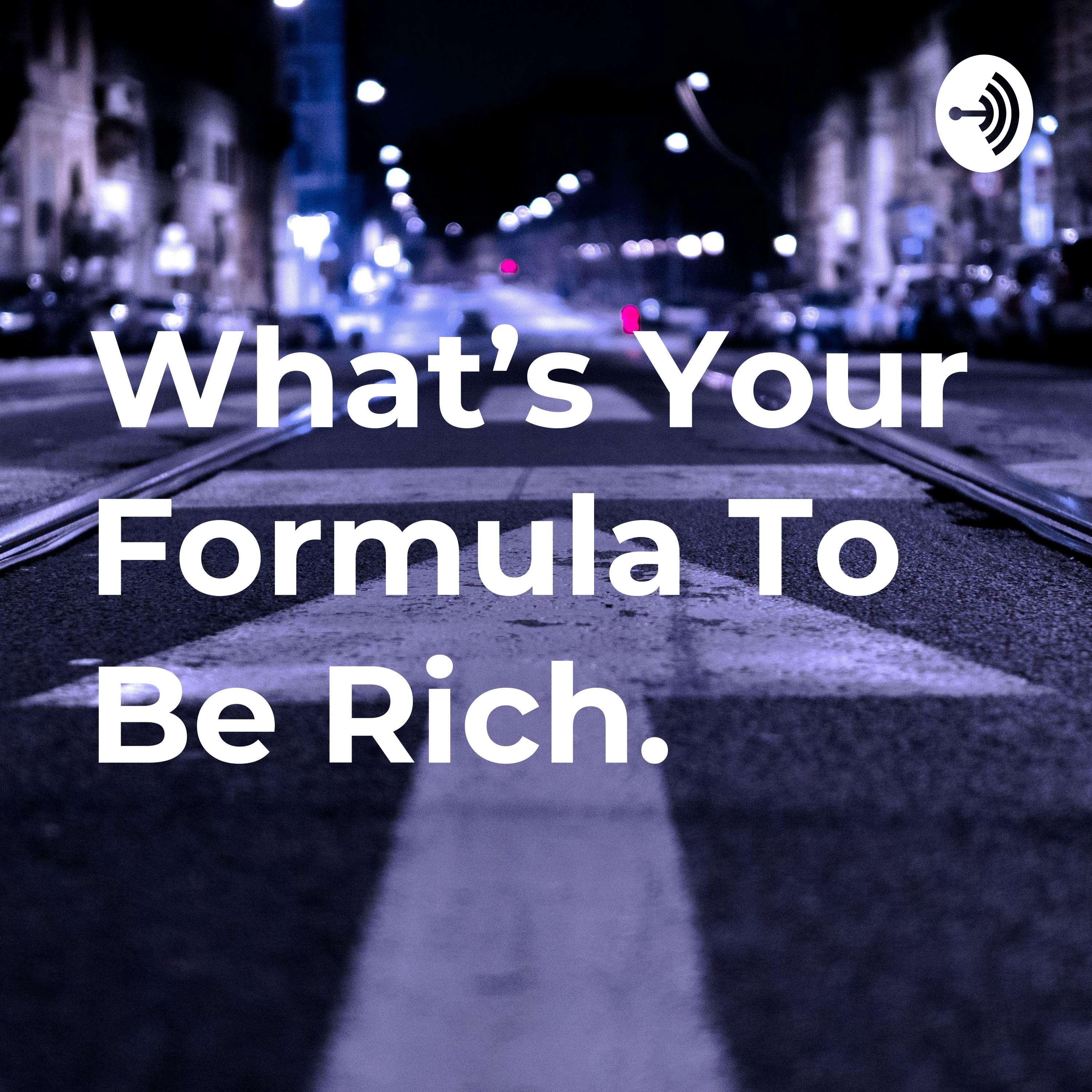 What's Your Formula To Be Rich.