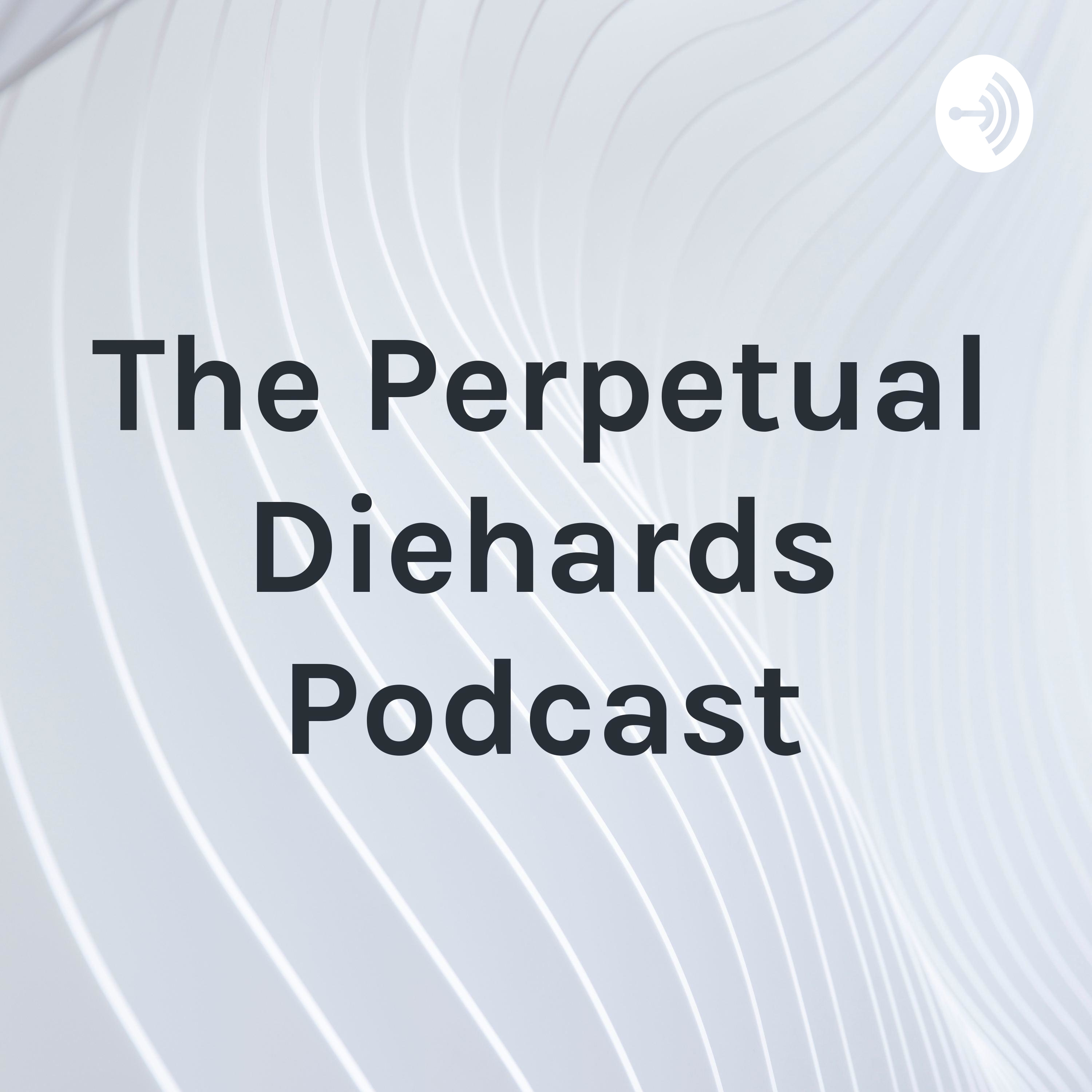 The Perpetual Diehards Podcast