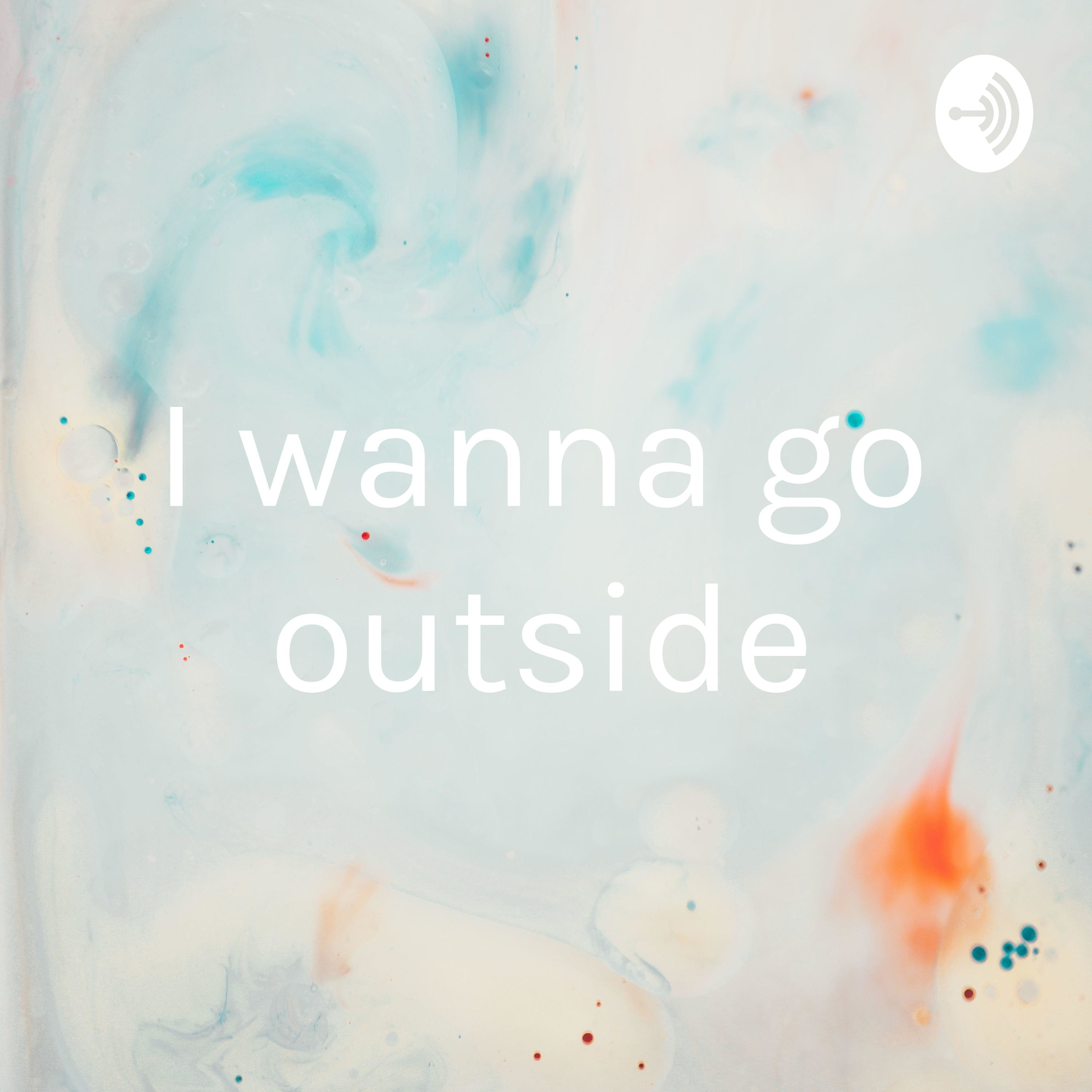 I wanna go outside