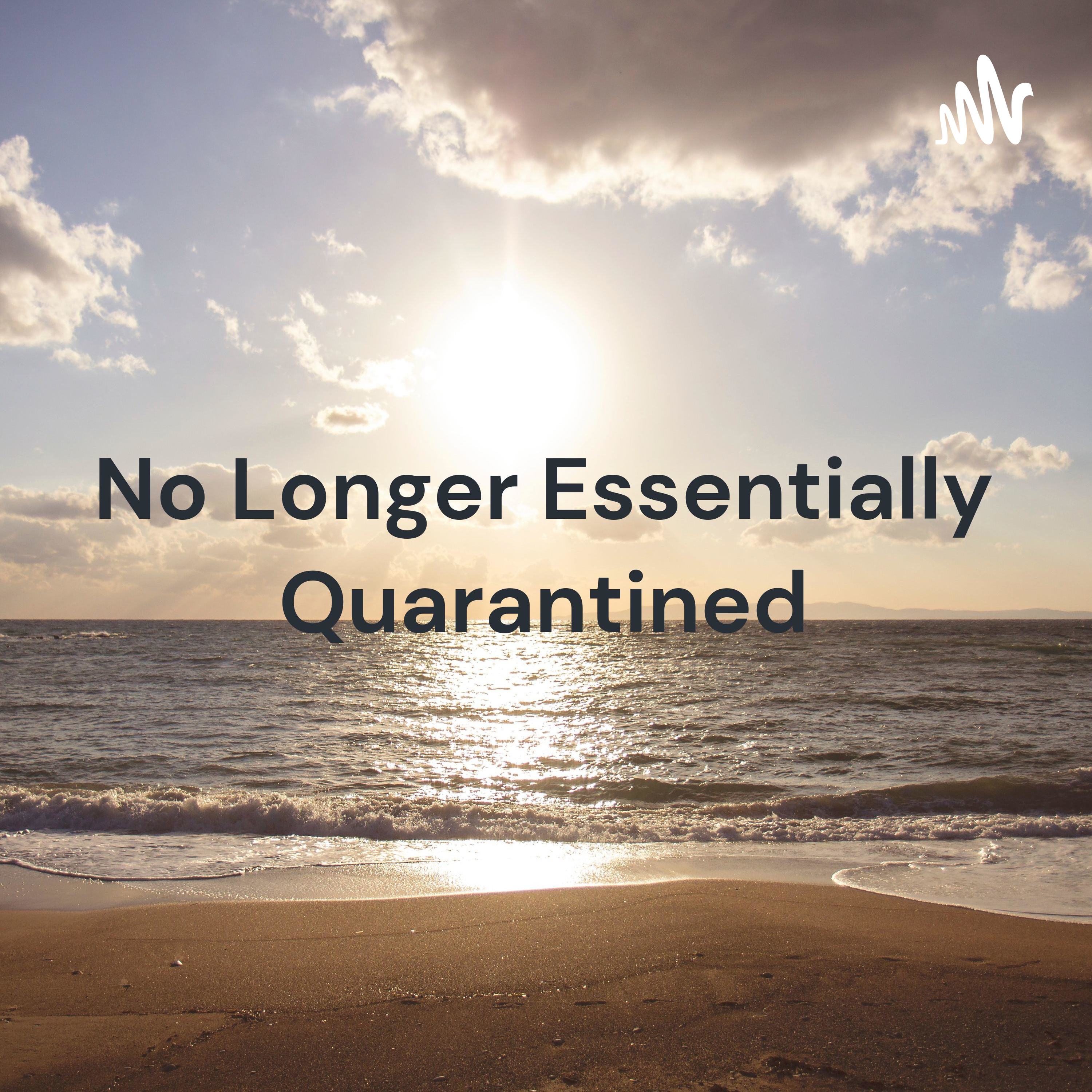 No Longer Essentially Quarantined: The Sequel (Formerly Essential Quarantine Blues)