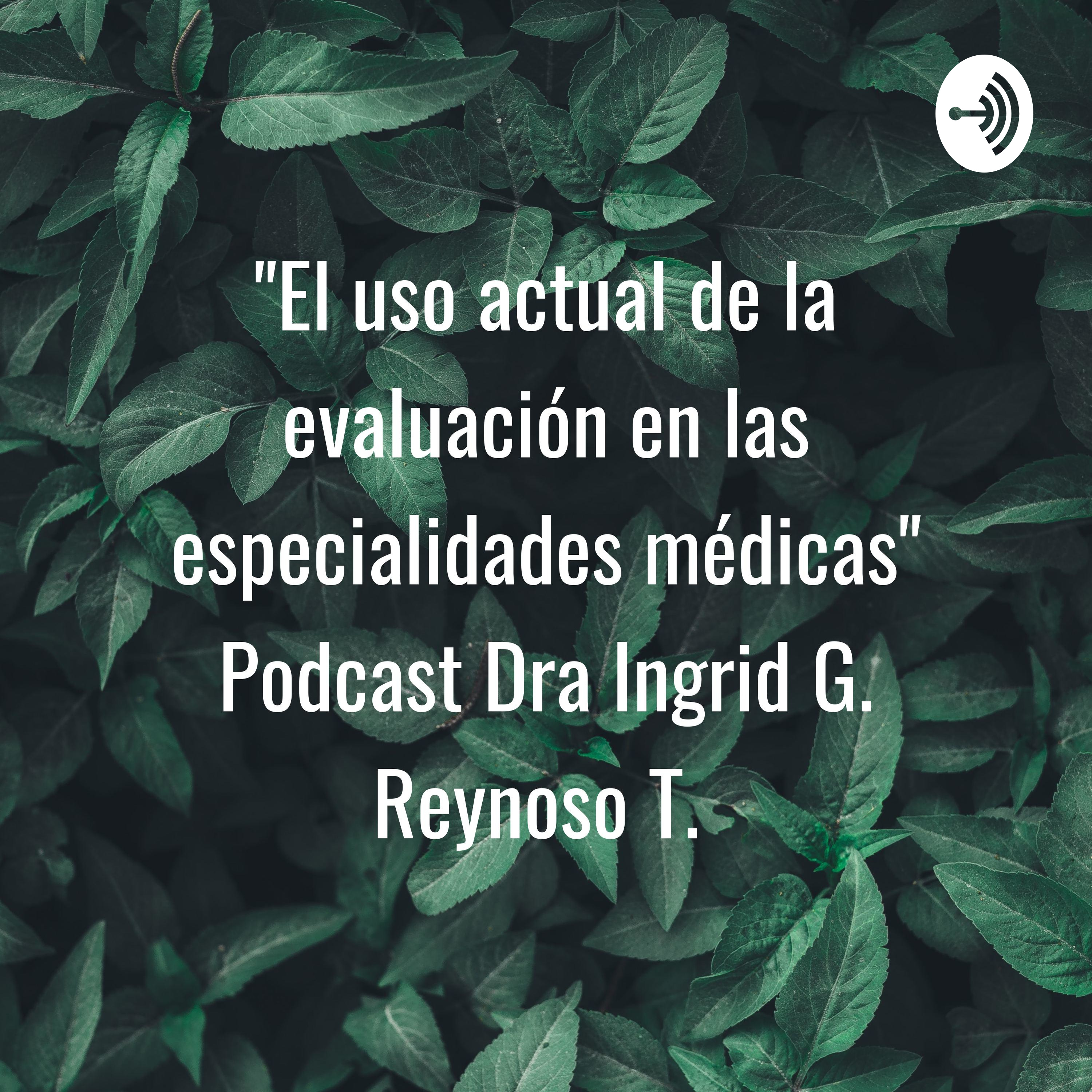"El uso actual de la evaluación en las especialidades médicas" Podcast Dra Ingrid G. Reynoso T.