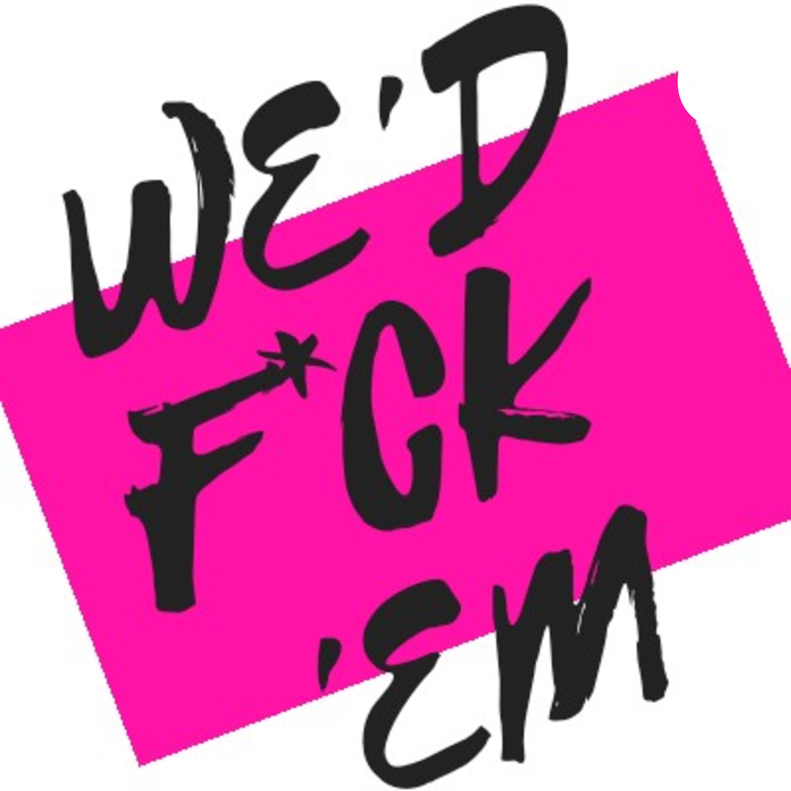 We\'d Fuck \'Em