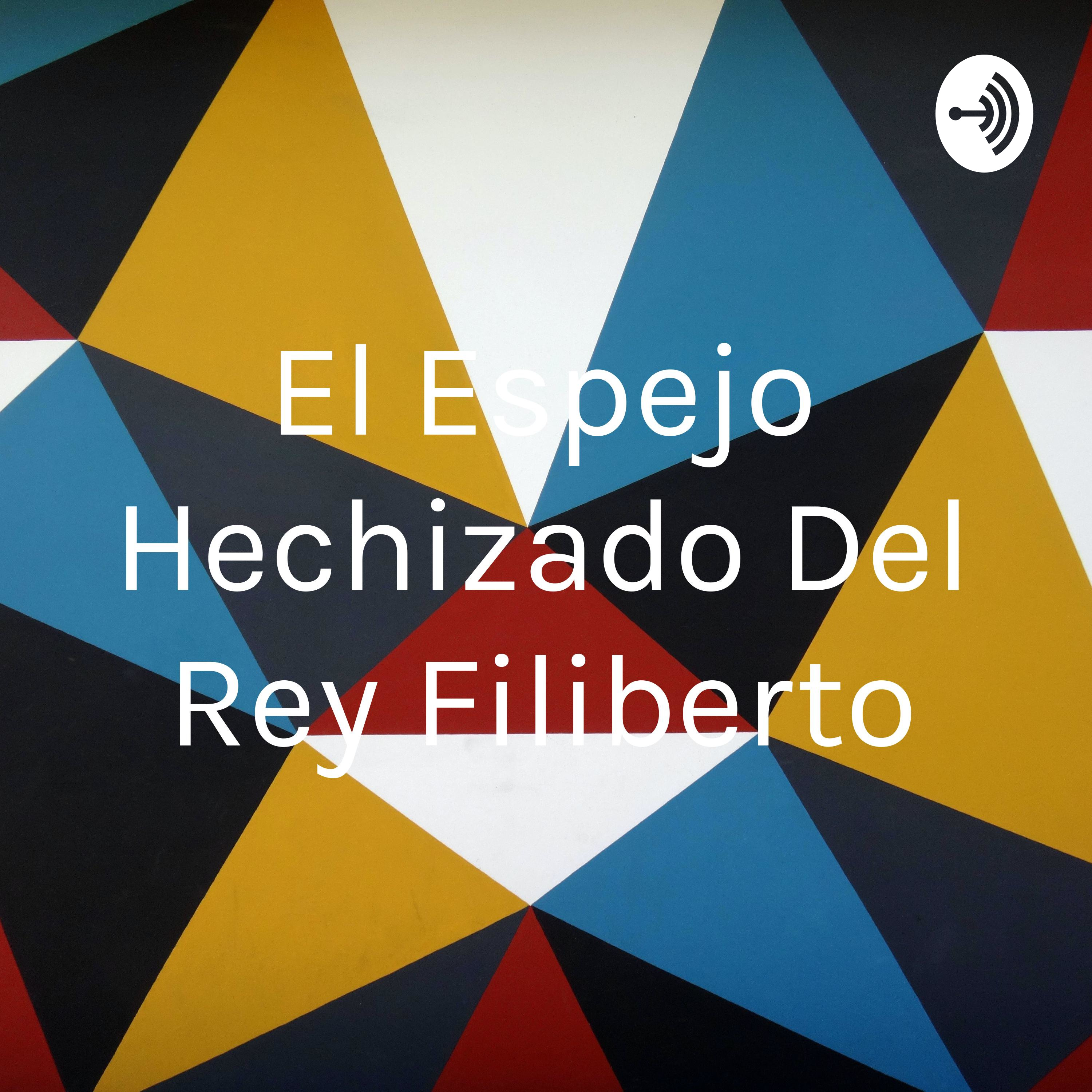 El Espejo Hechizado Del Rey Filiberto A Podcast On Anchor
