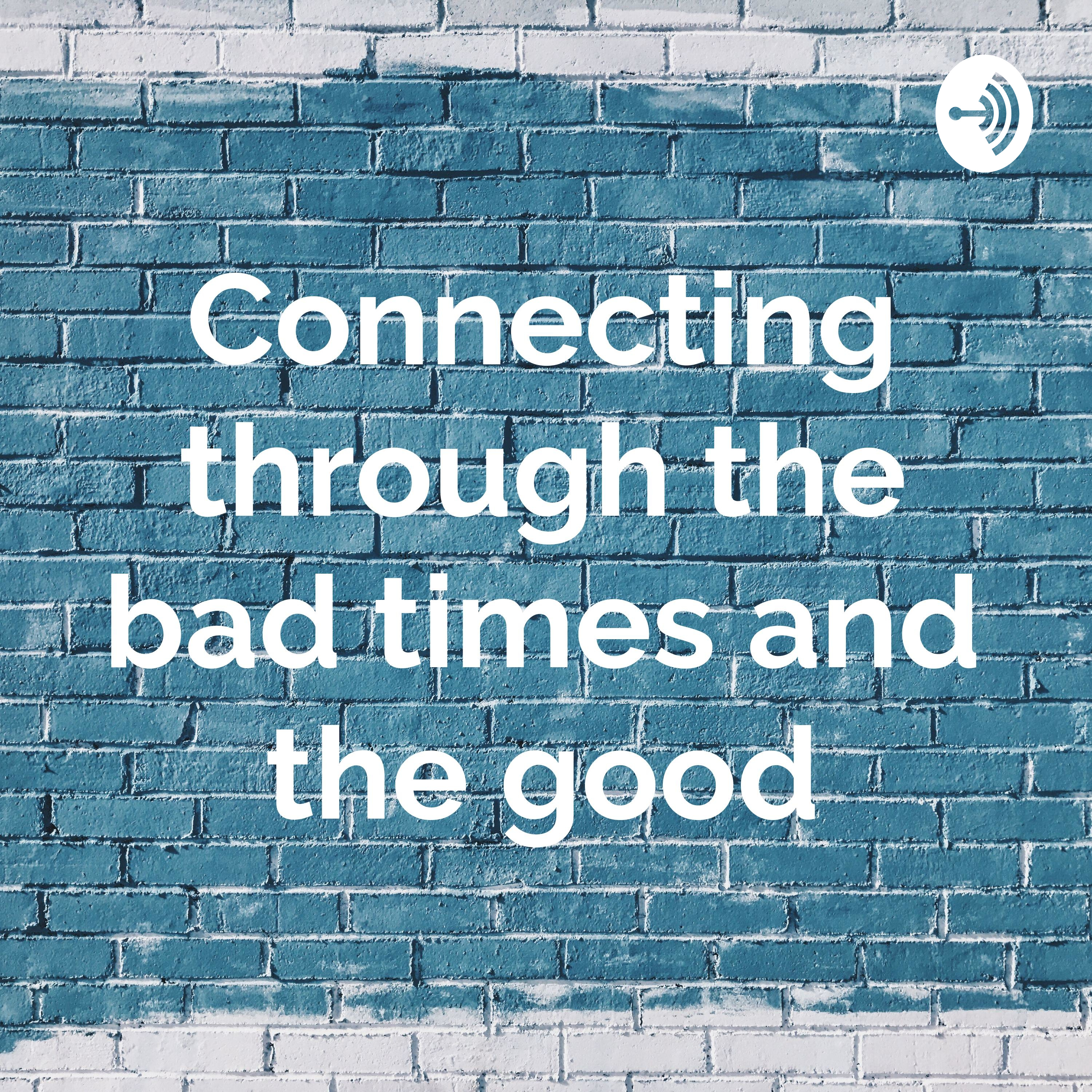 Connecting through the bad times and the good