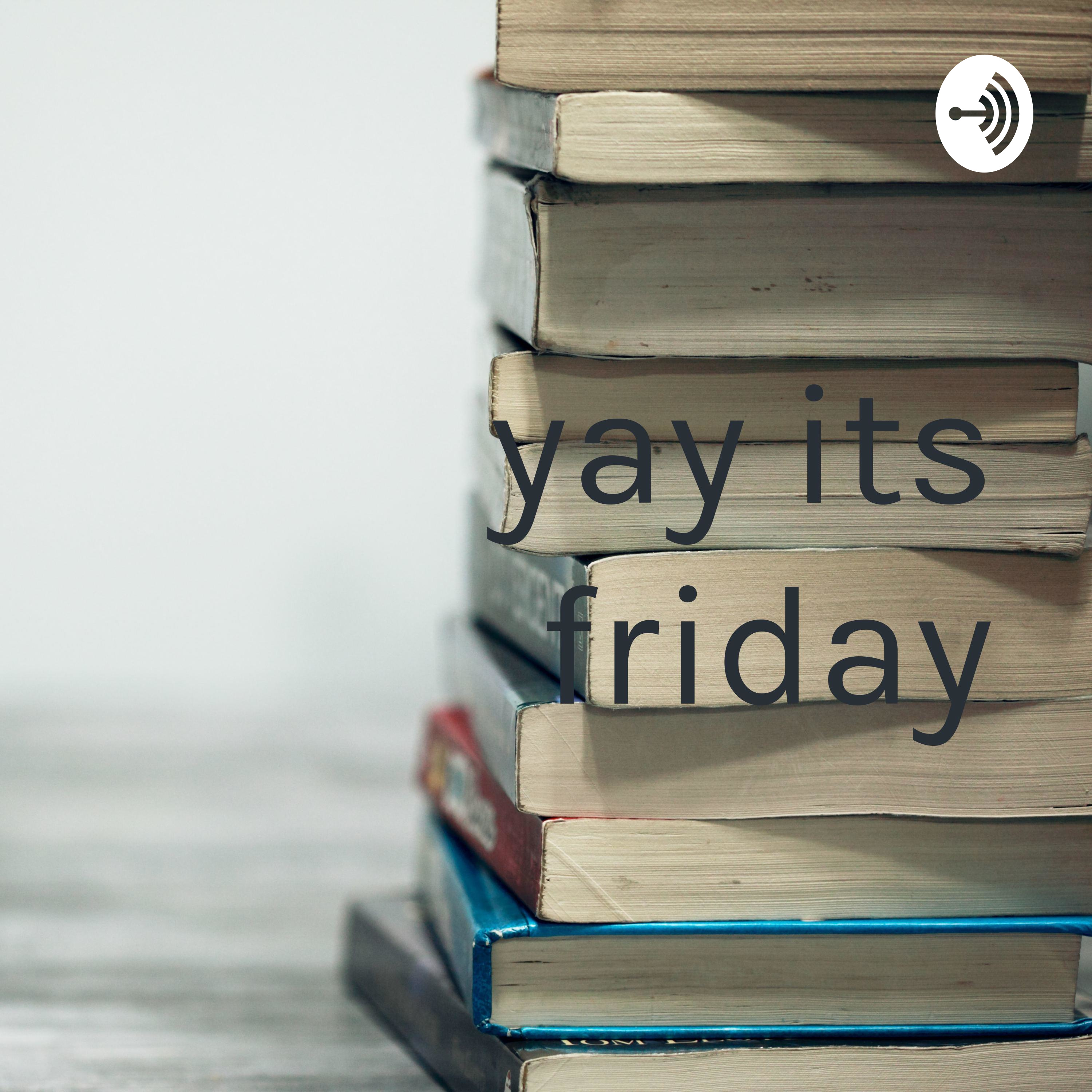yay its friday