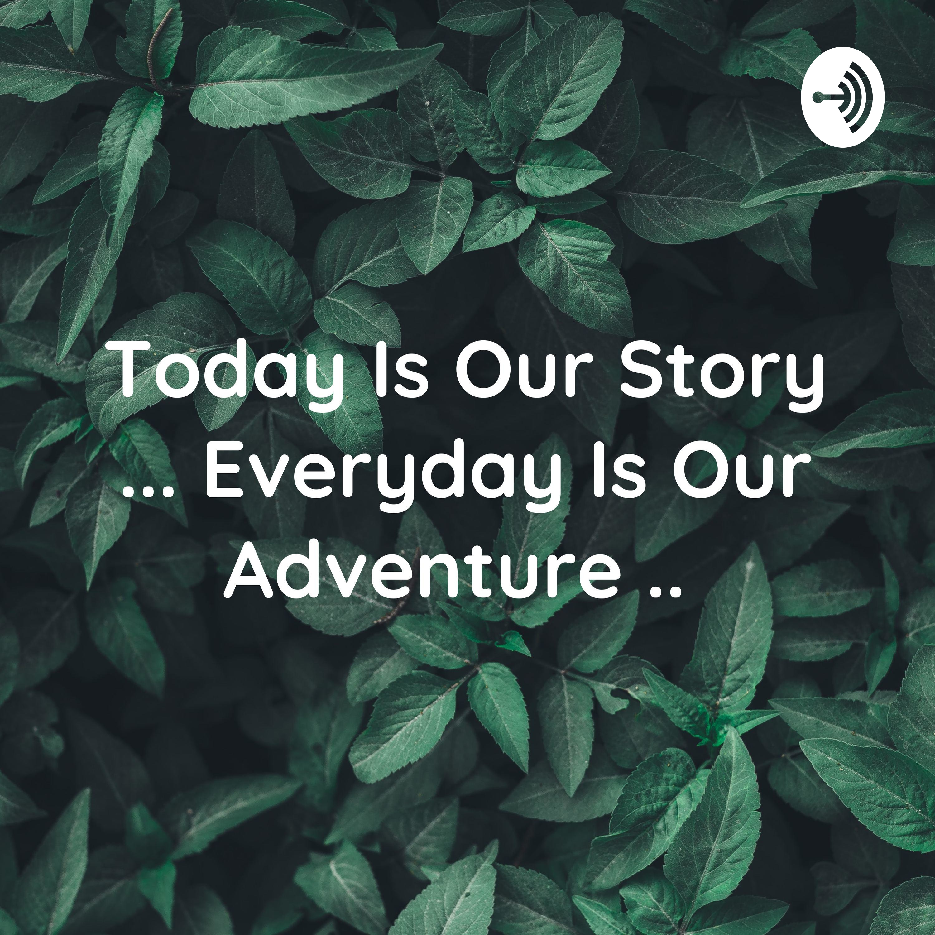 Today Is Our Story ... Everyday Is Our Adventure ..