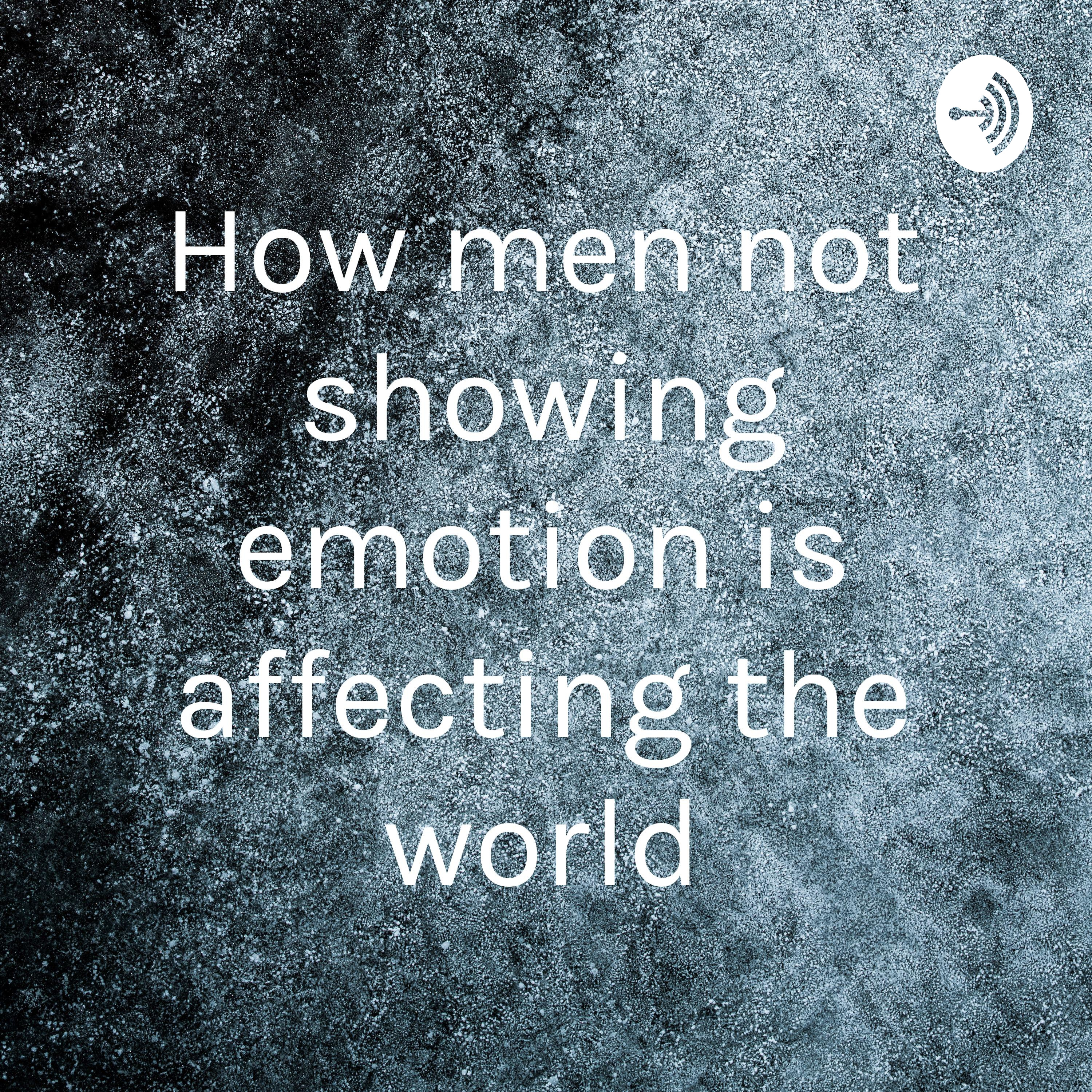 How men not showing emotion is affecting the world