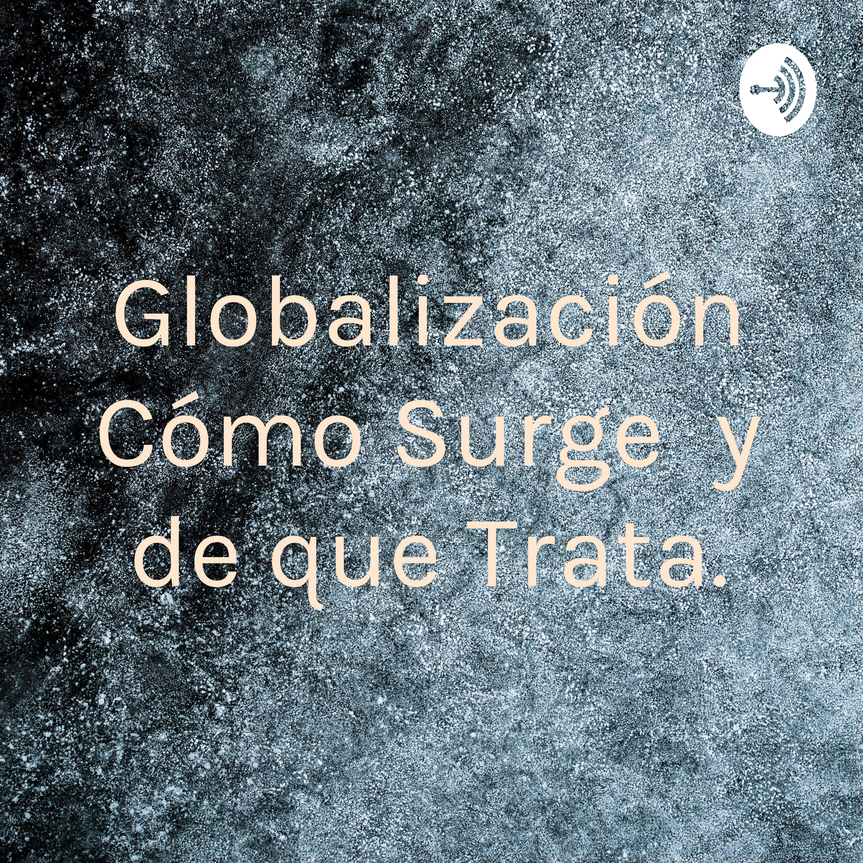 Globalización ¿Cómo Surge y de que Trata.