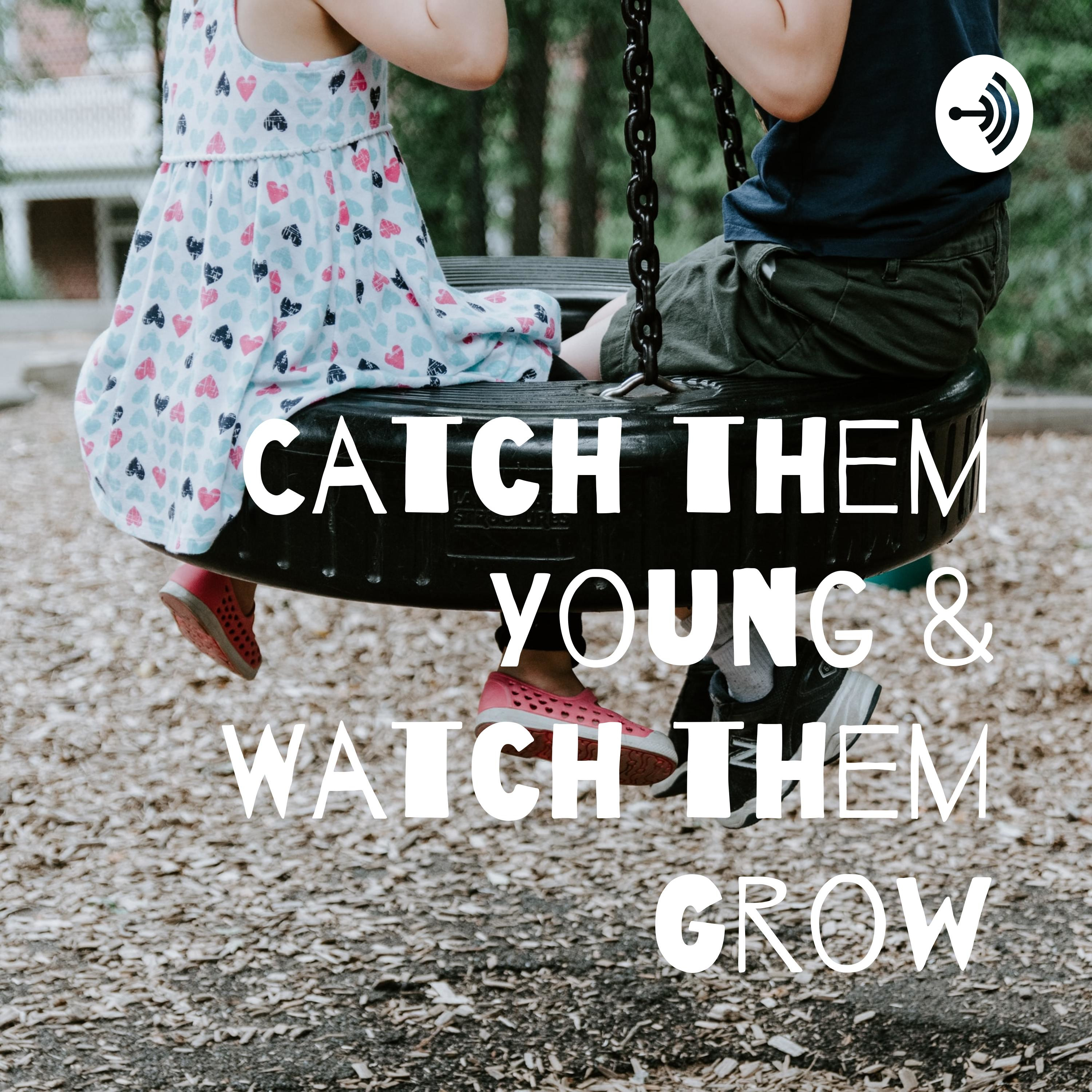 Catch them Young & Watch them Grow