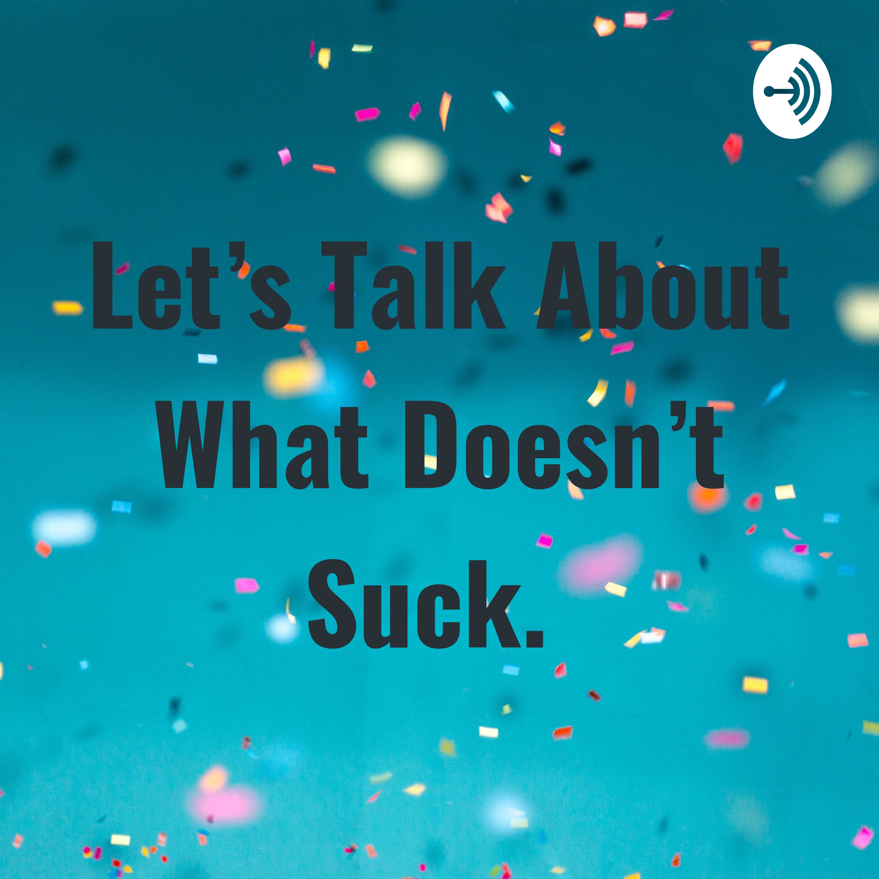 Let's Talk About What Doesn't Suck. 