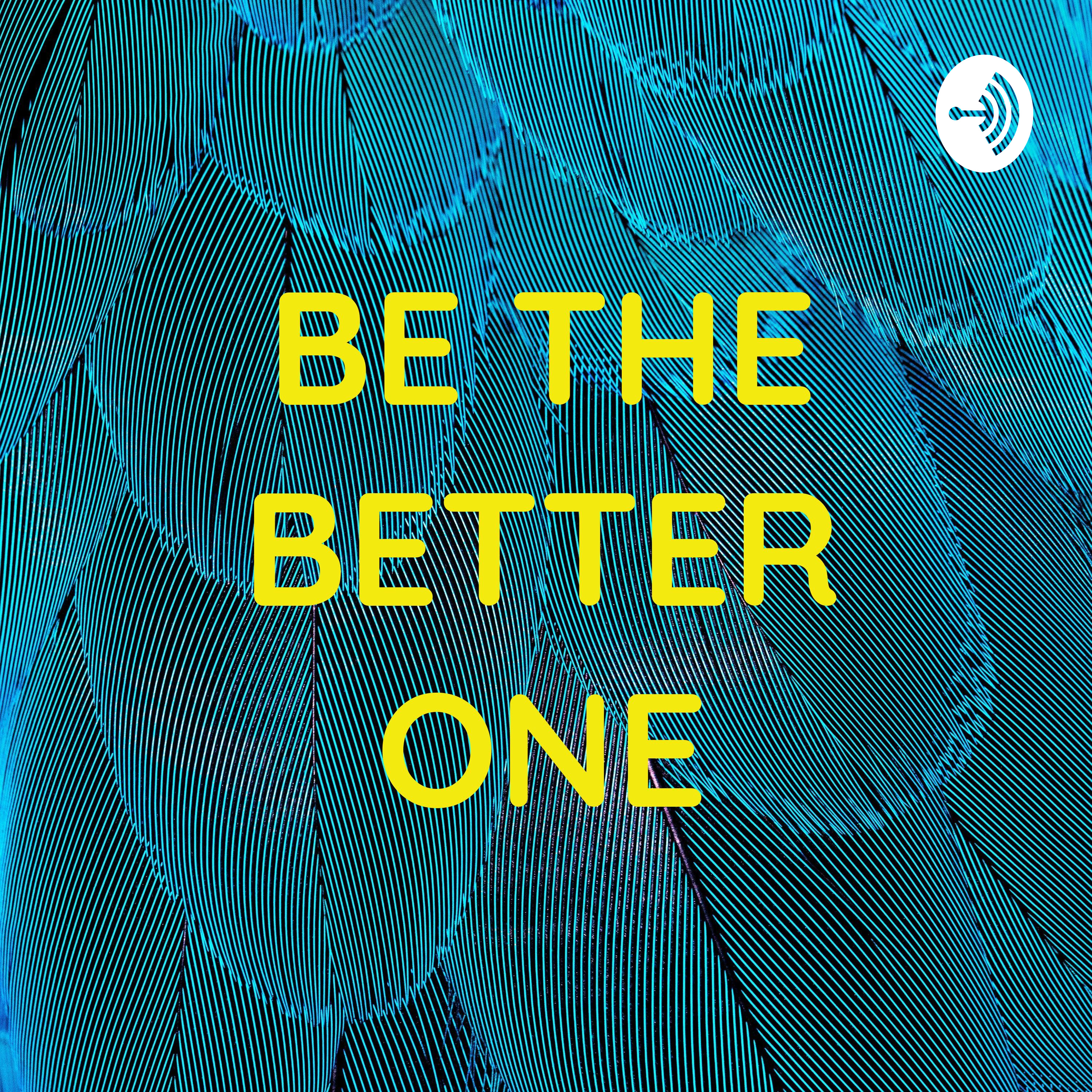 BE THE BETTER ONE