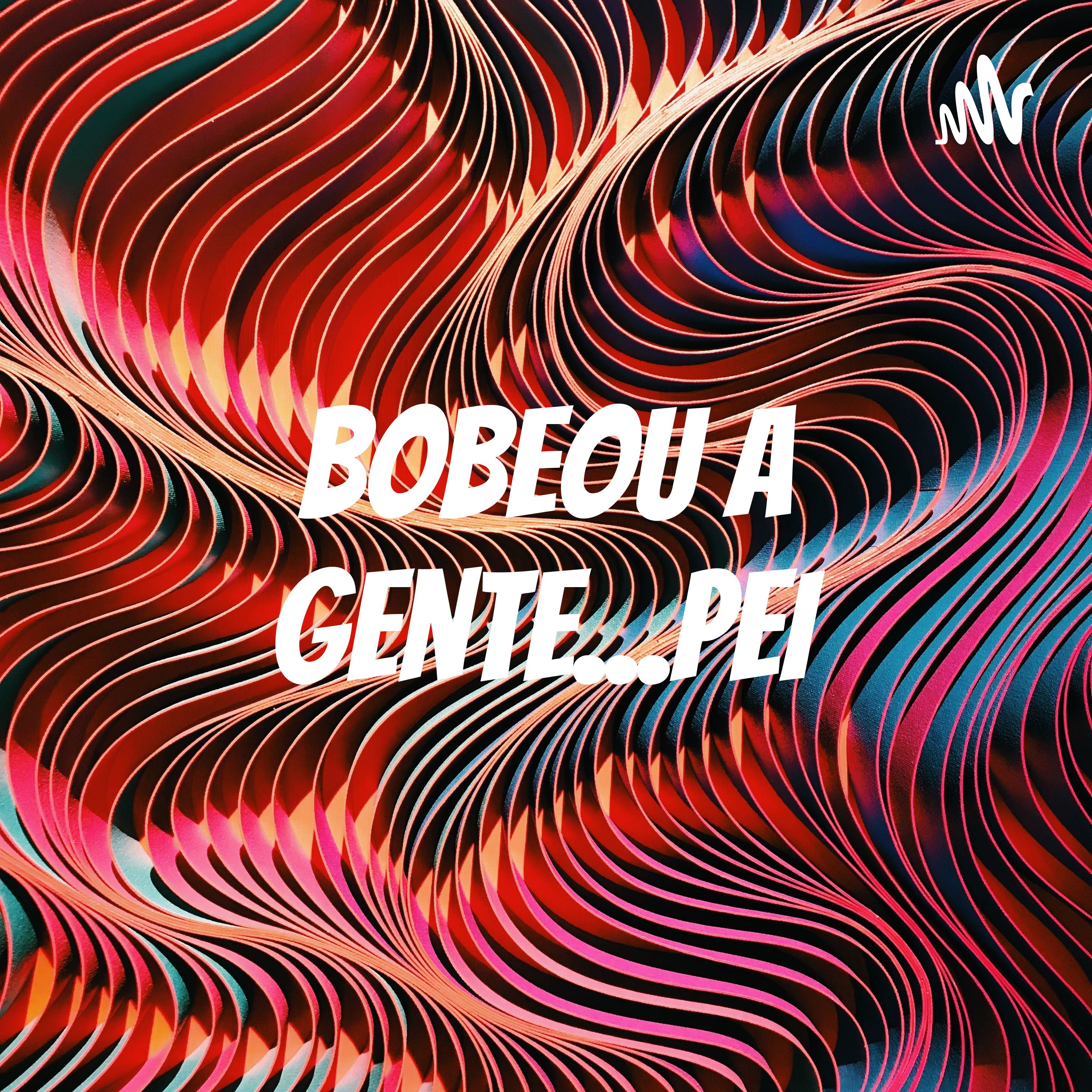 Bobeou a gente...PEI