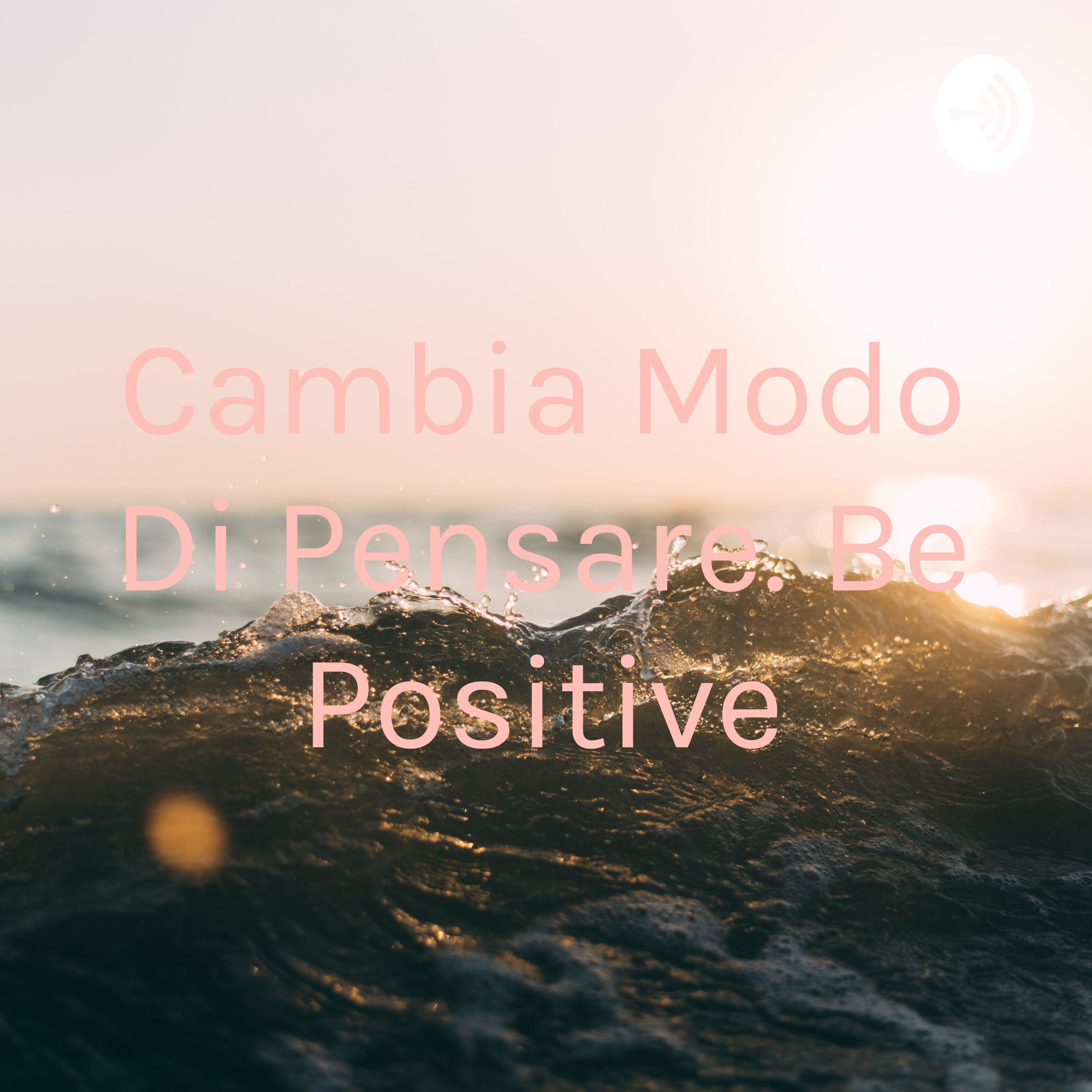 Cambia Modo Di Pensare. Be Positive podcast artwork