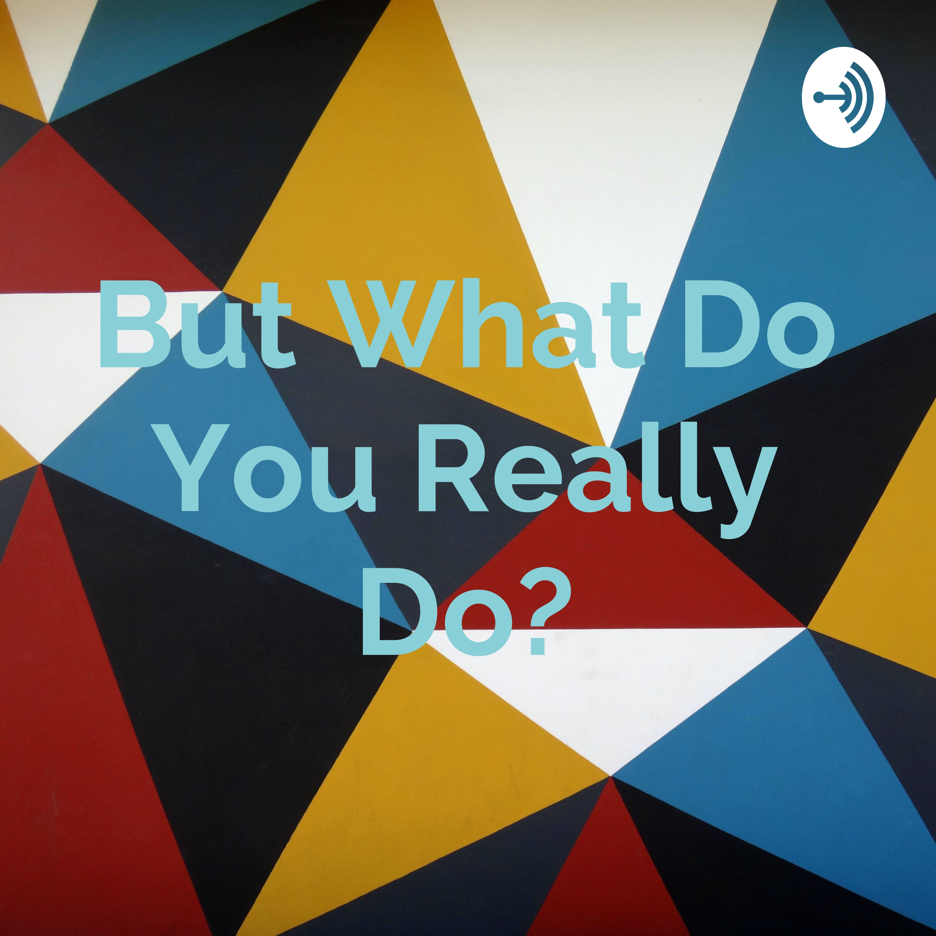 But What Do You Really Do?