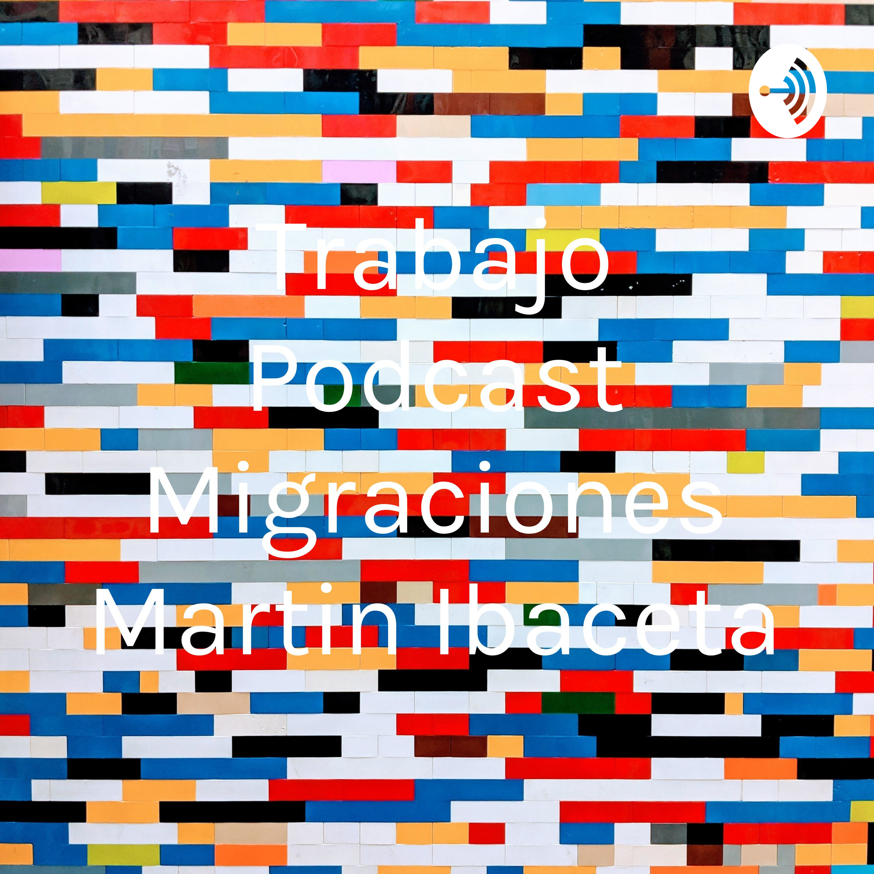 Trabajo Podcast Migraciones Martin Ibaceta