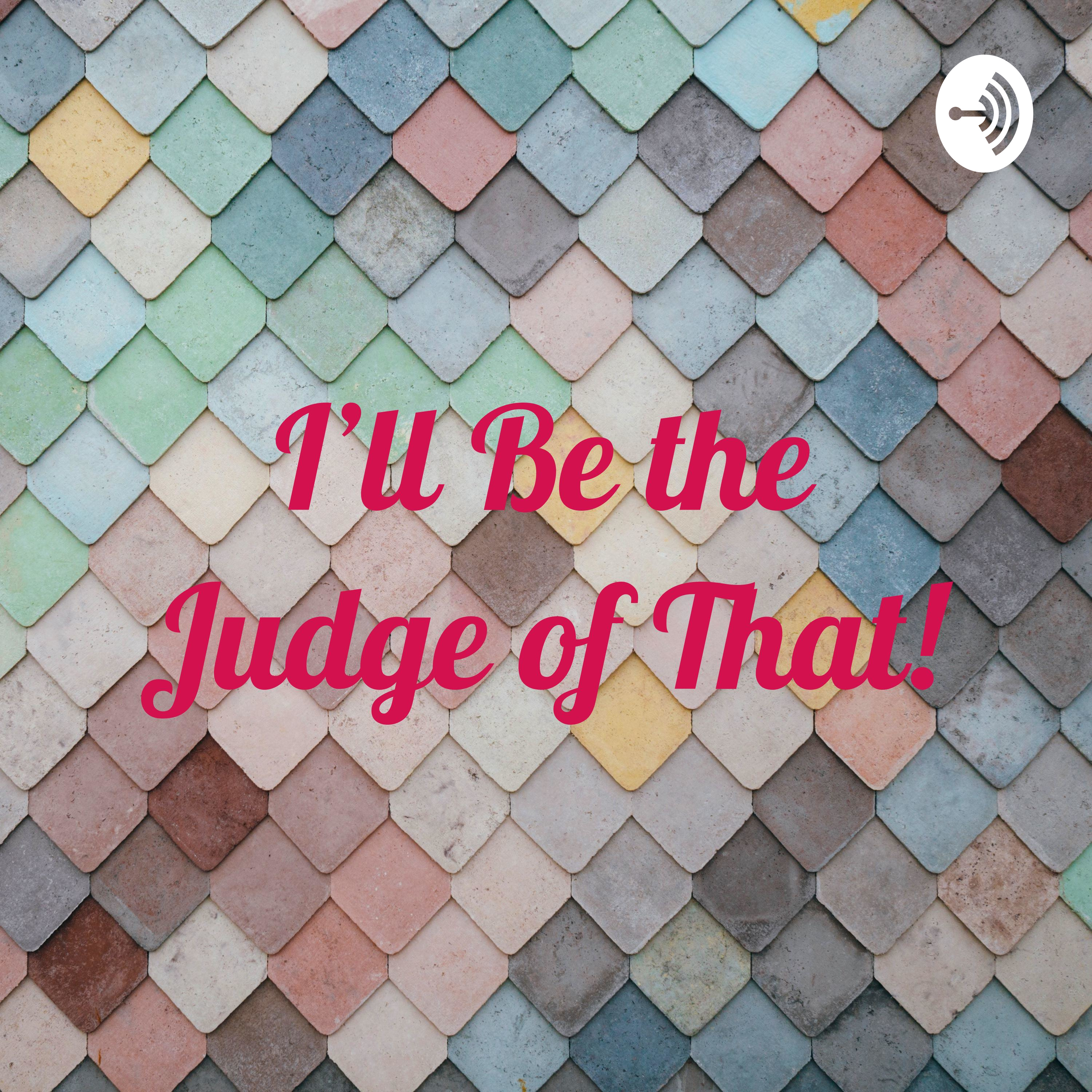 I’ll Be the Judge of That!