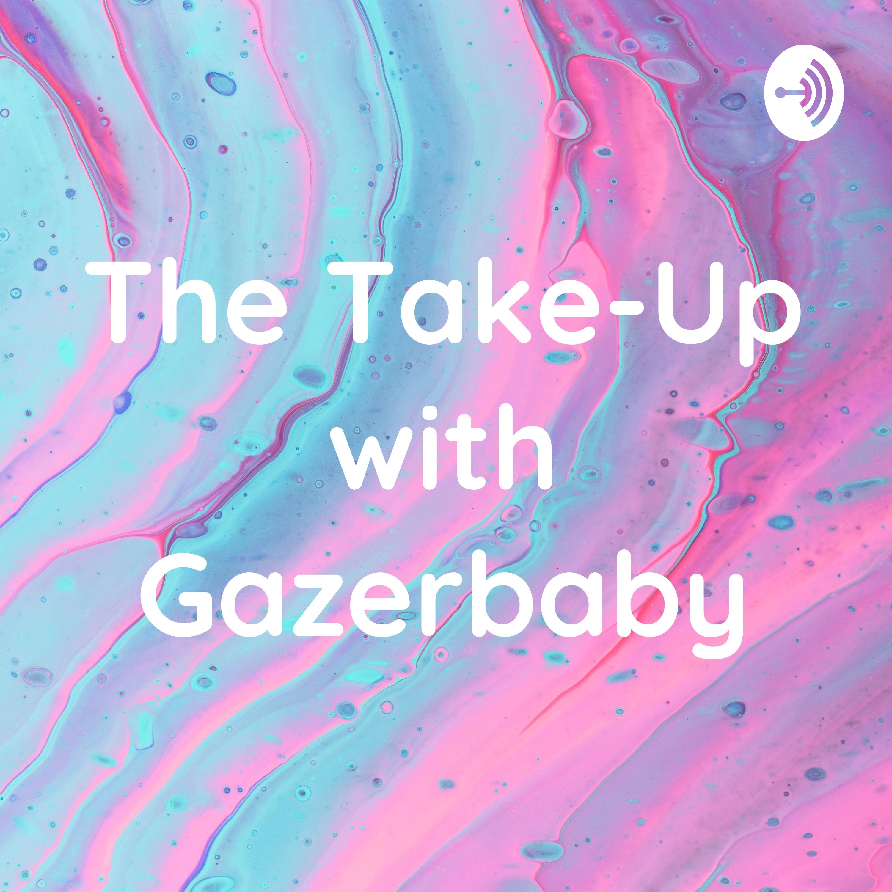 The Take-Up with Gazerbaby