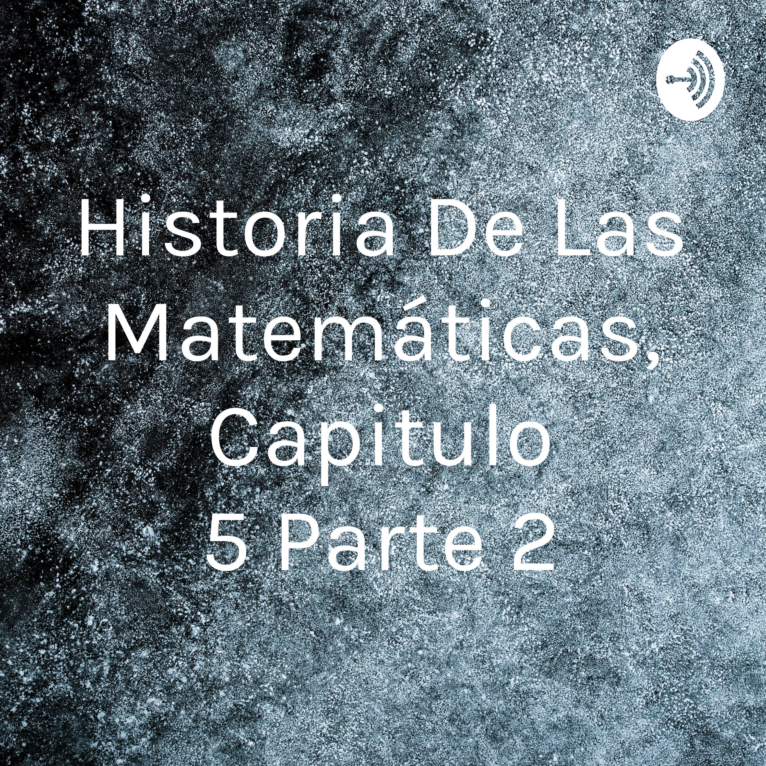 Historia De Las Matemáticas, Capitulo 5 Parte 2