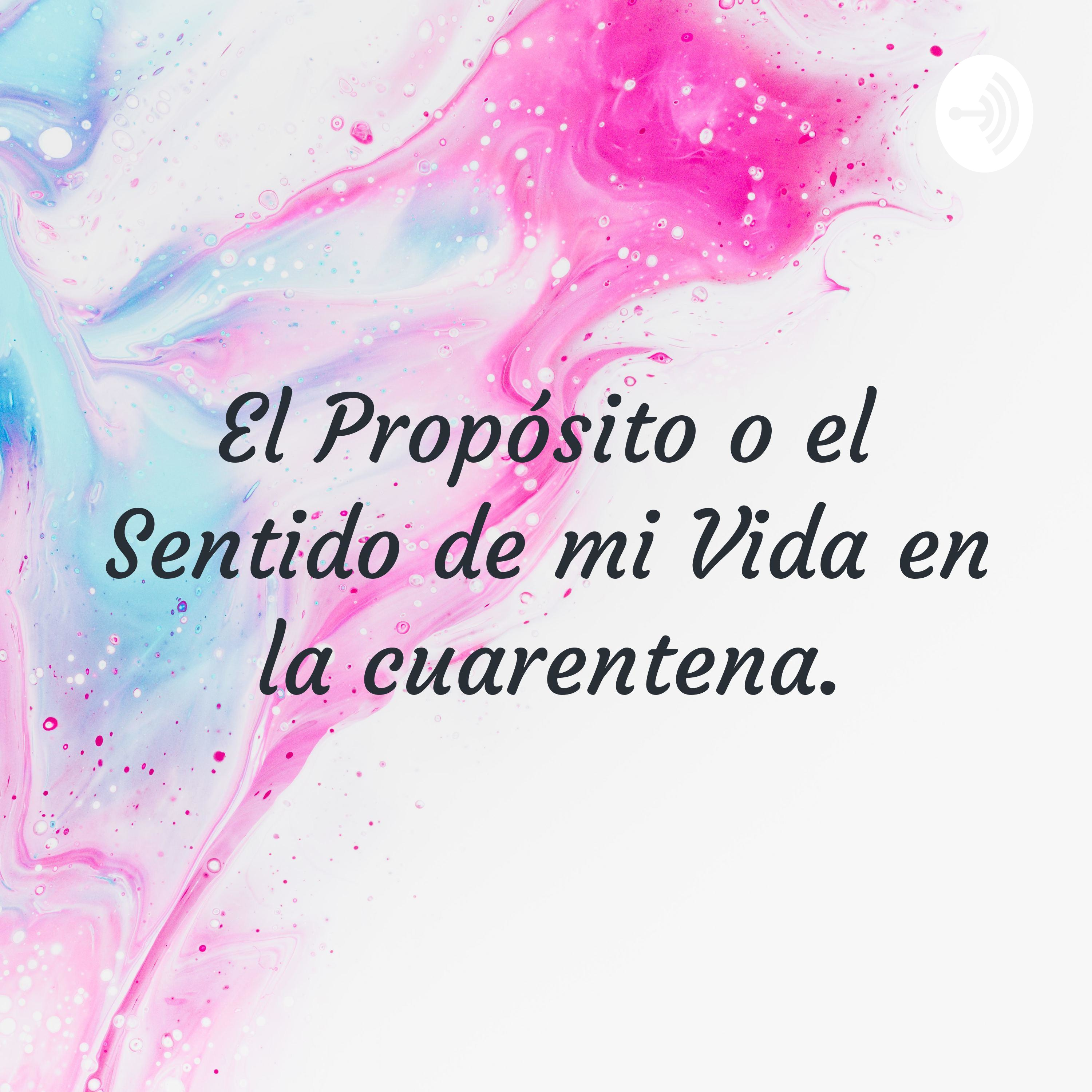El Propósito o el Sentido de mi Vida en la cuarentena.