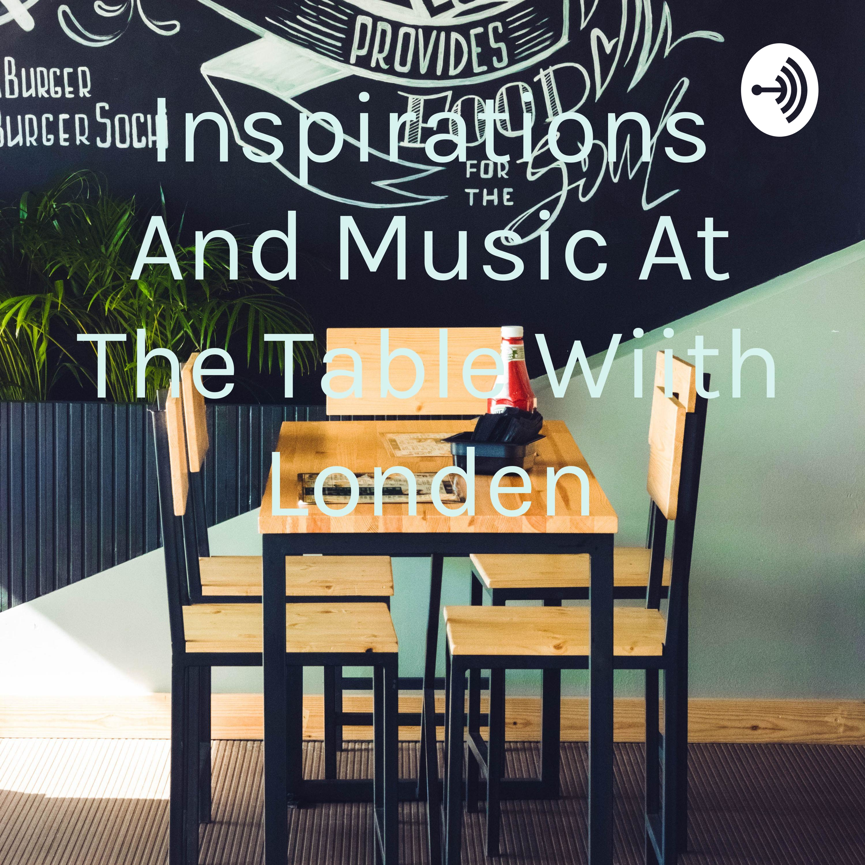 Inspirations And Music At The Table Wiith Londen