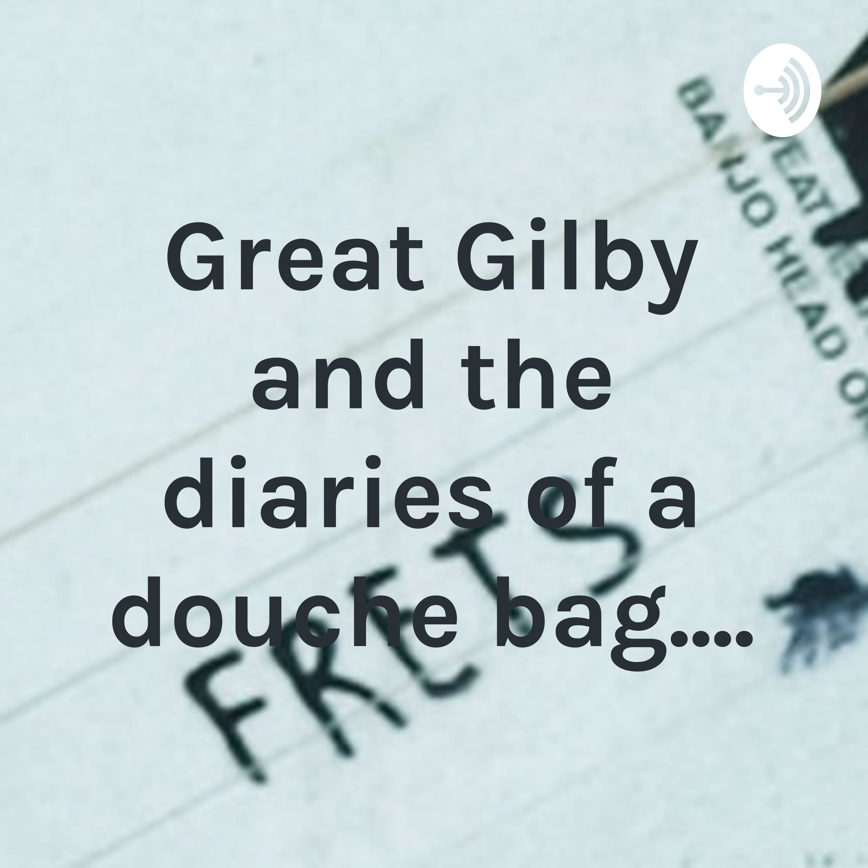 Great Gilby and the diaries of a douche bag....