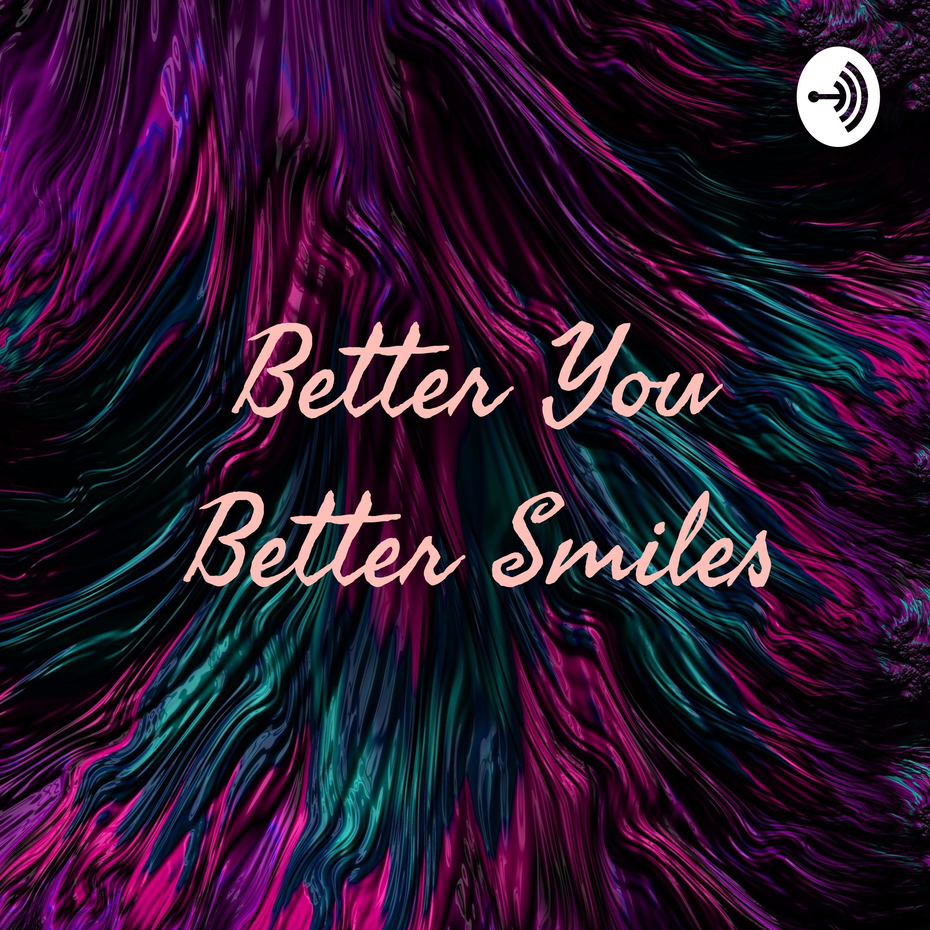 Better You Better Smiles Better You Better Smiles podcast