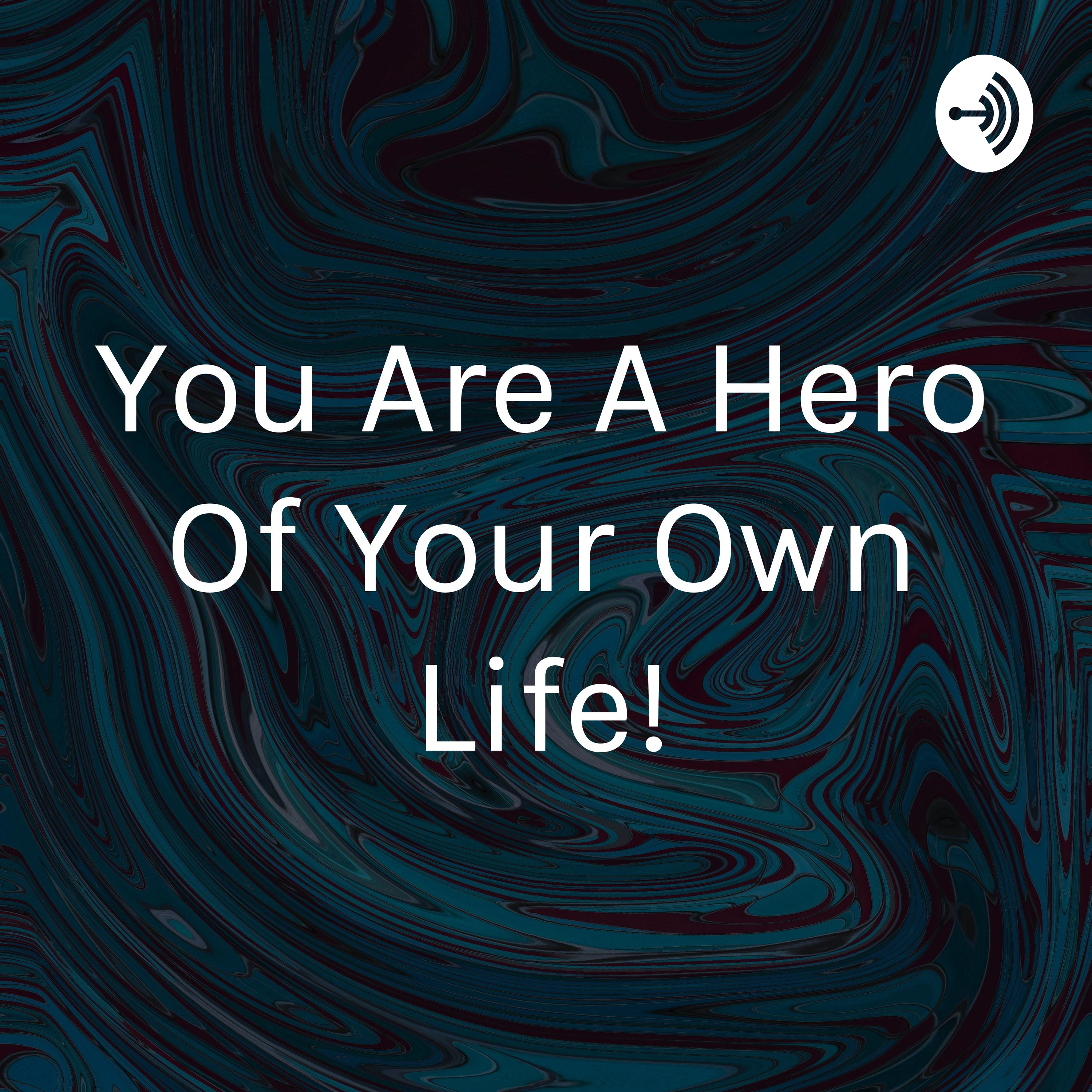 You Are A Hero Of Your Own Life!
