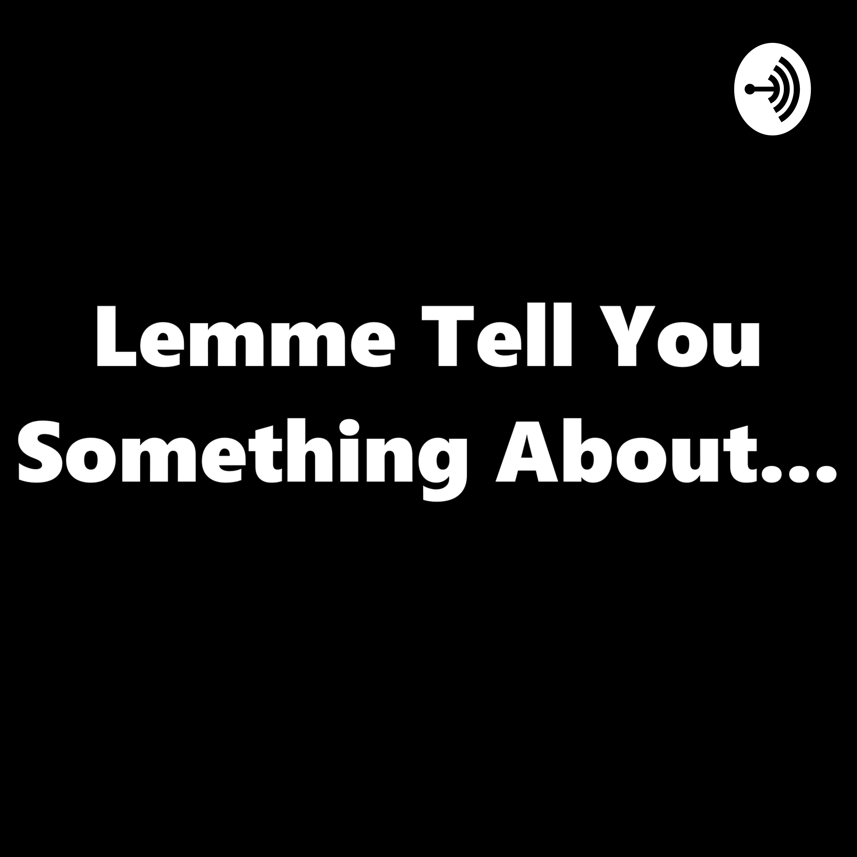 Lemme Tell You Something About...