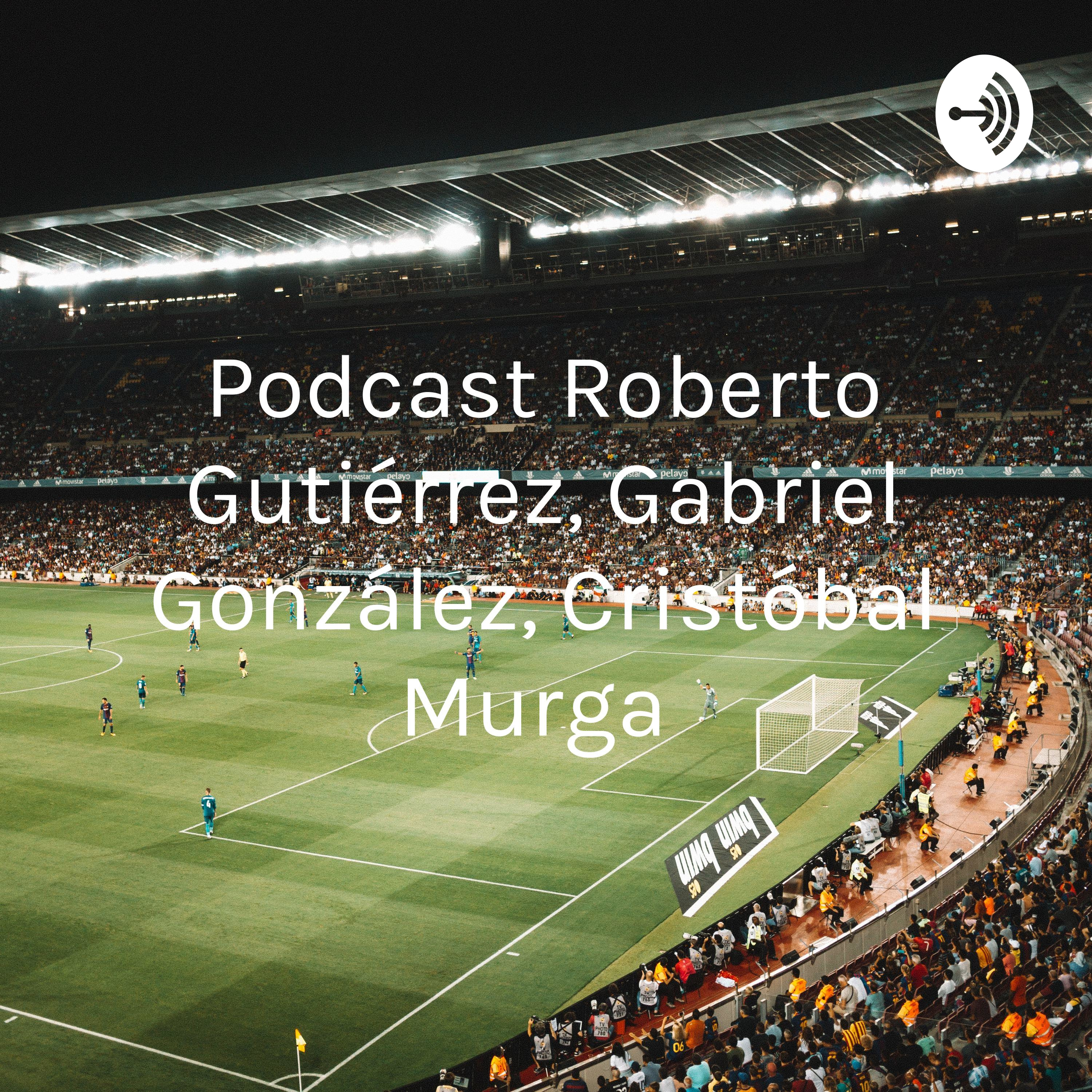 Podcast Roberto Gutiérrez, Gabriel González, Cristóbal Murga