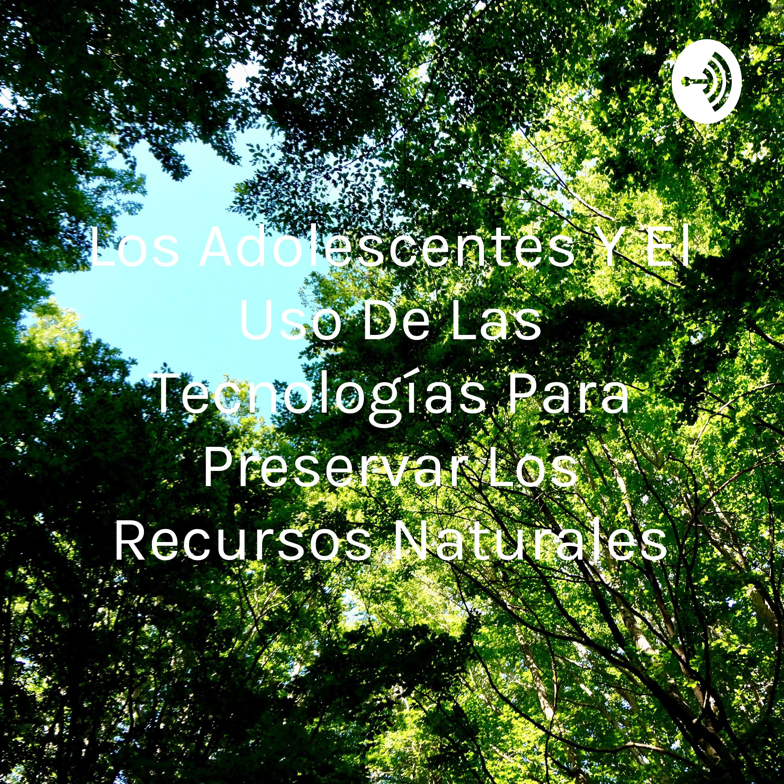 Los Adolescentes Y El Uso De Las Tecnologías Para Preservar Los Recursos Naturales