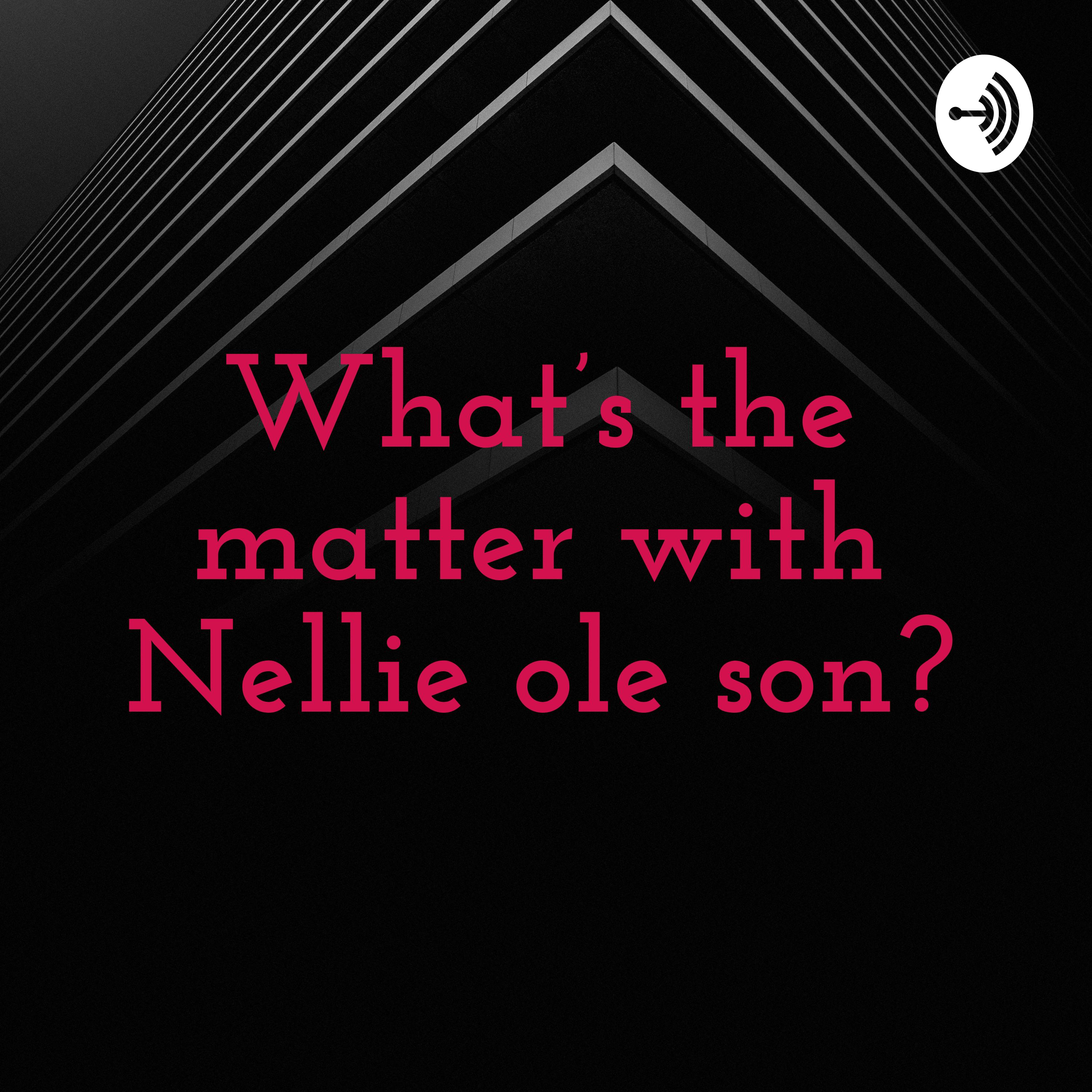 What’s the matter with Nellie ole son?
