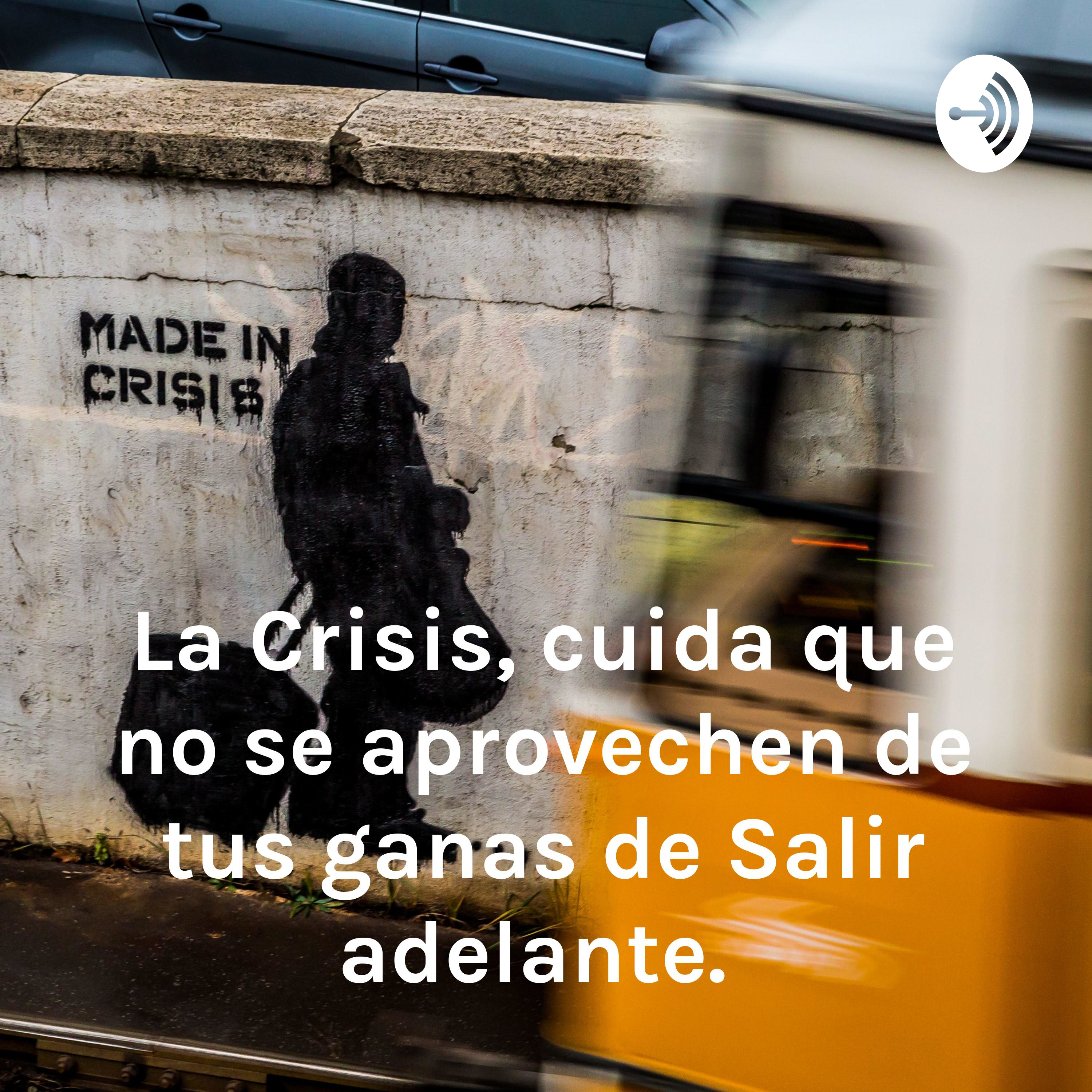 La Crisis, cuida que no se aprovechen de tus ganas de Salir adelante. 