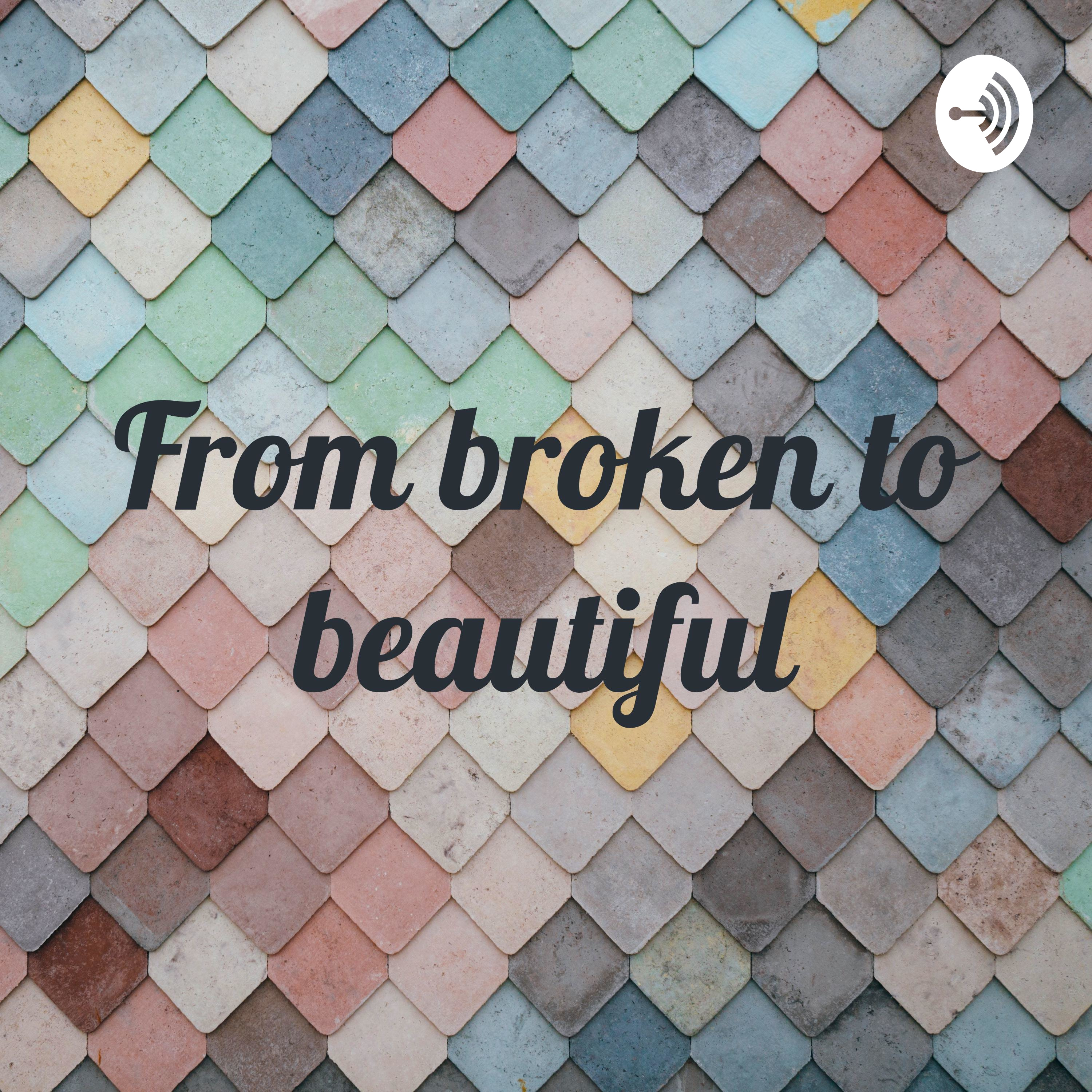 From broken to beautiful