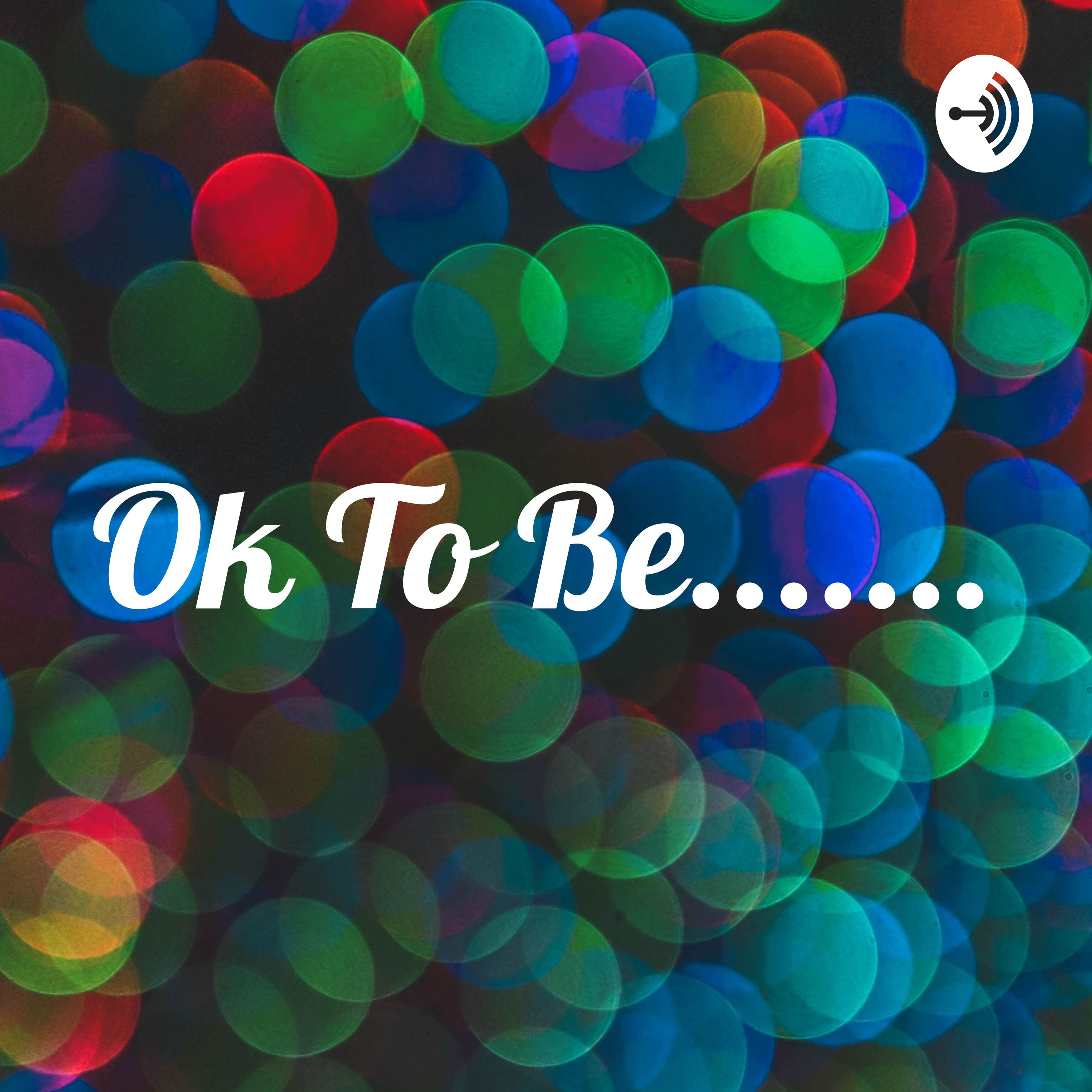 Ok To Be.......
