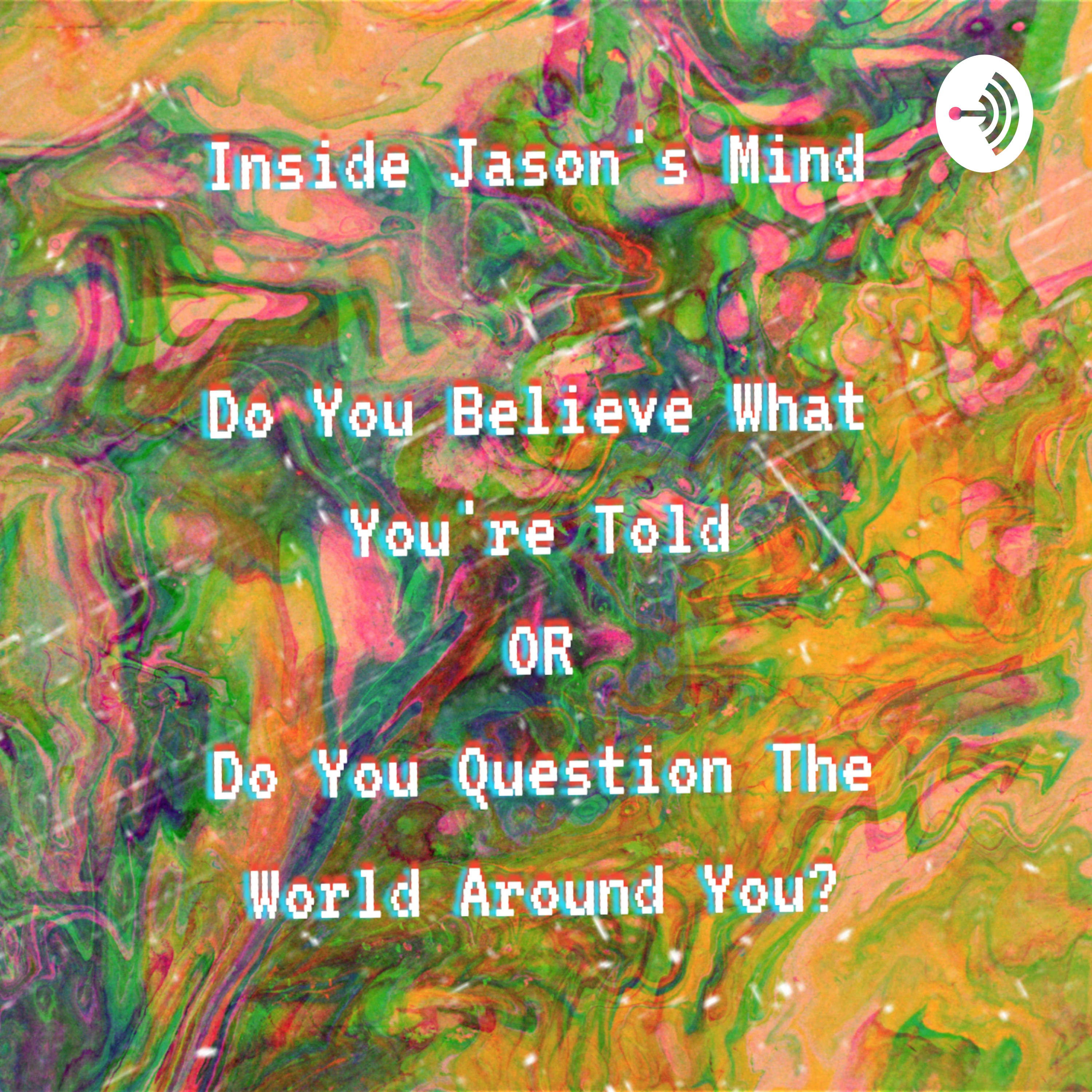 Inside Jason's Mind- Do You Believe In What You're Told OR Do You Question The World Around You?