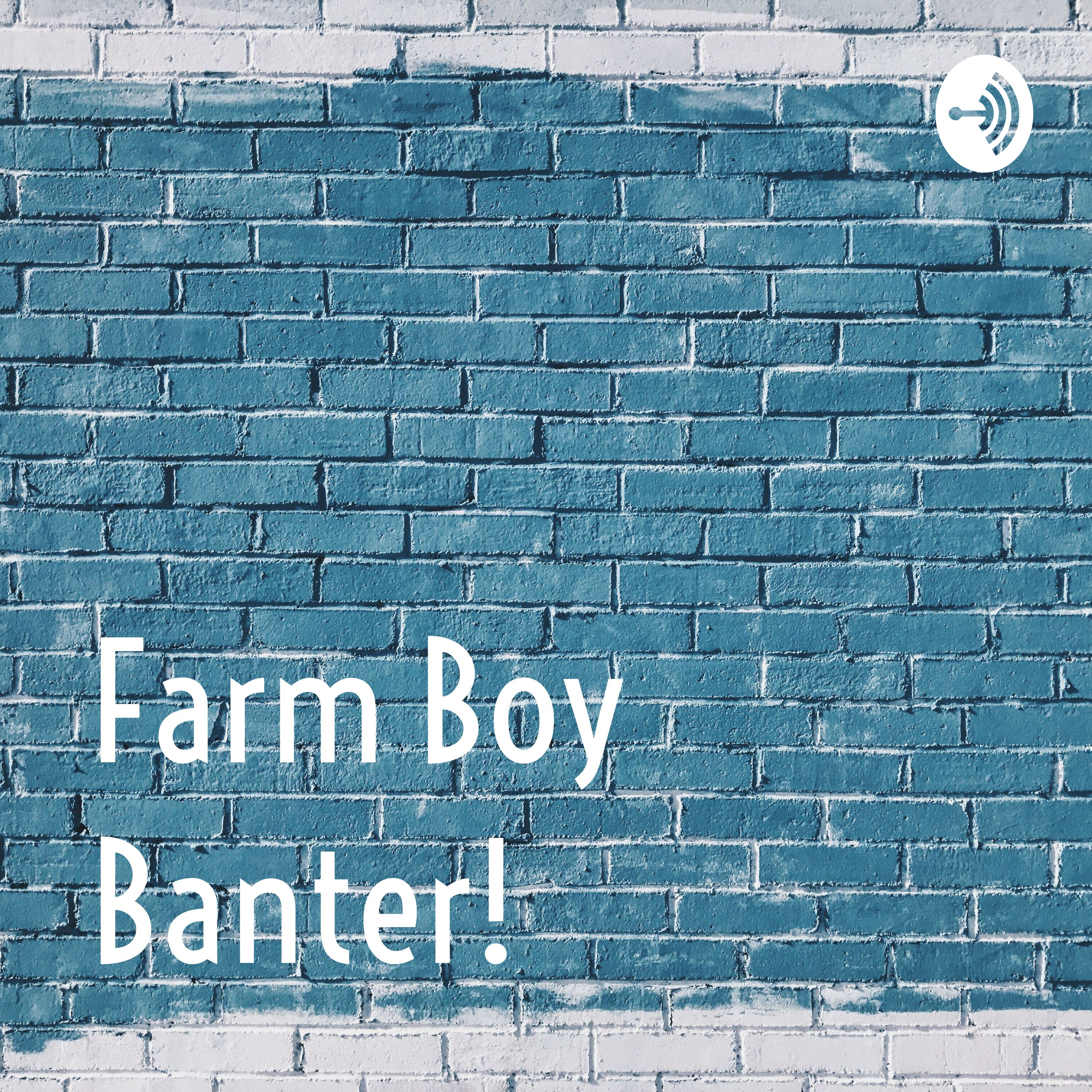 Farm Boy Banter! 