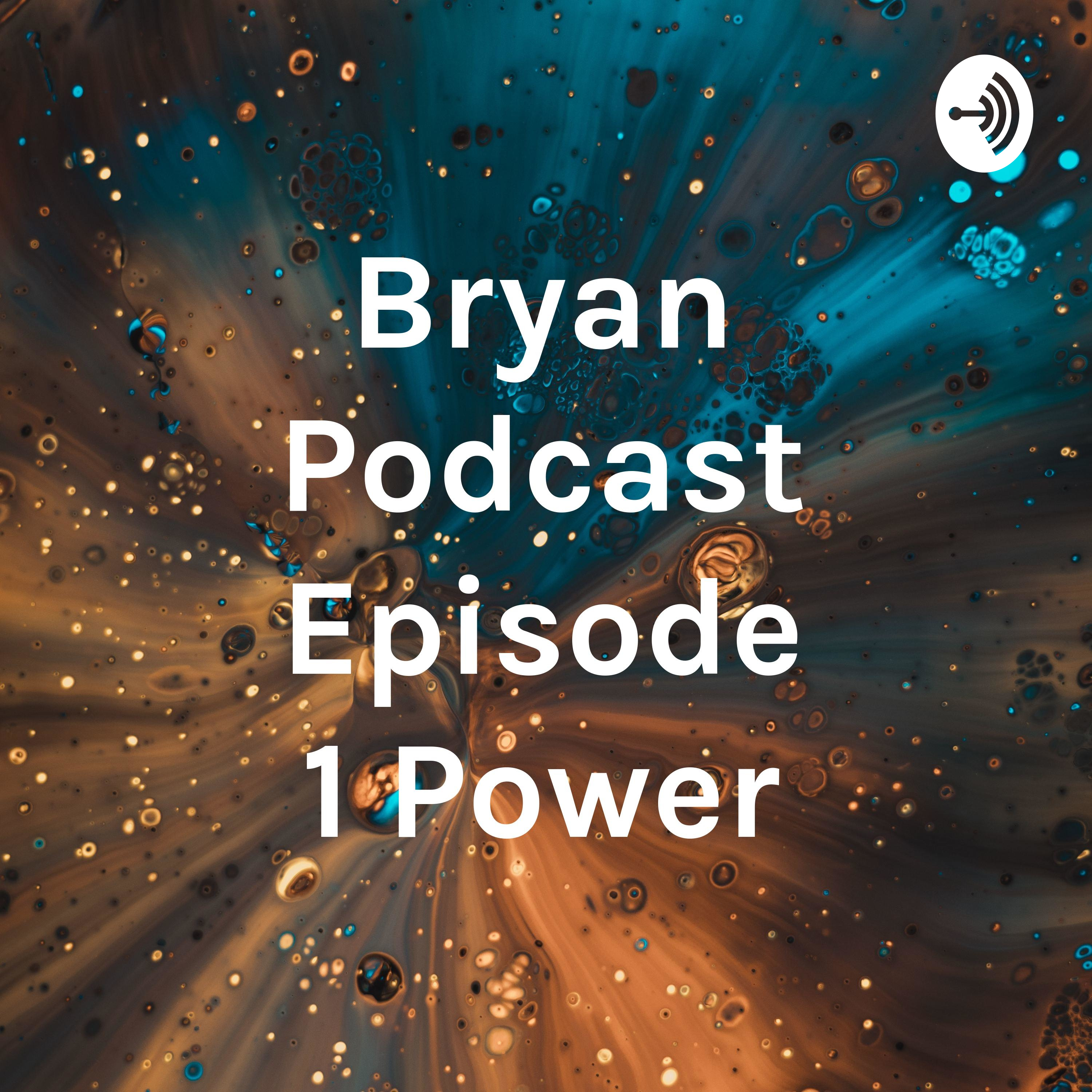 Bryan Podcast Episode 1 Power