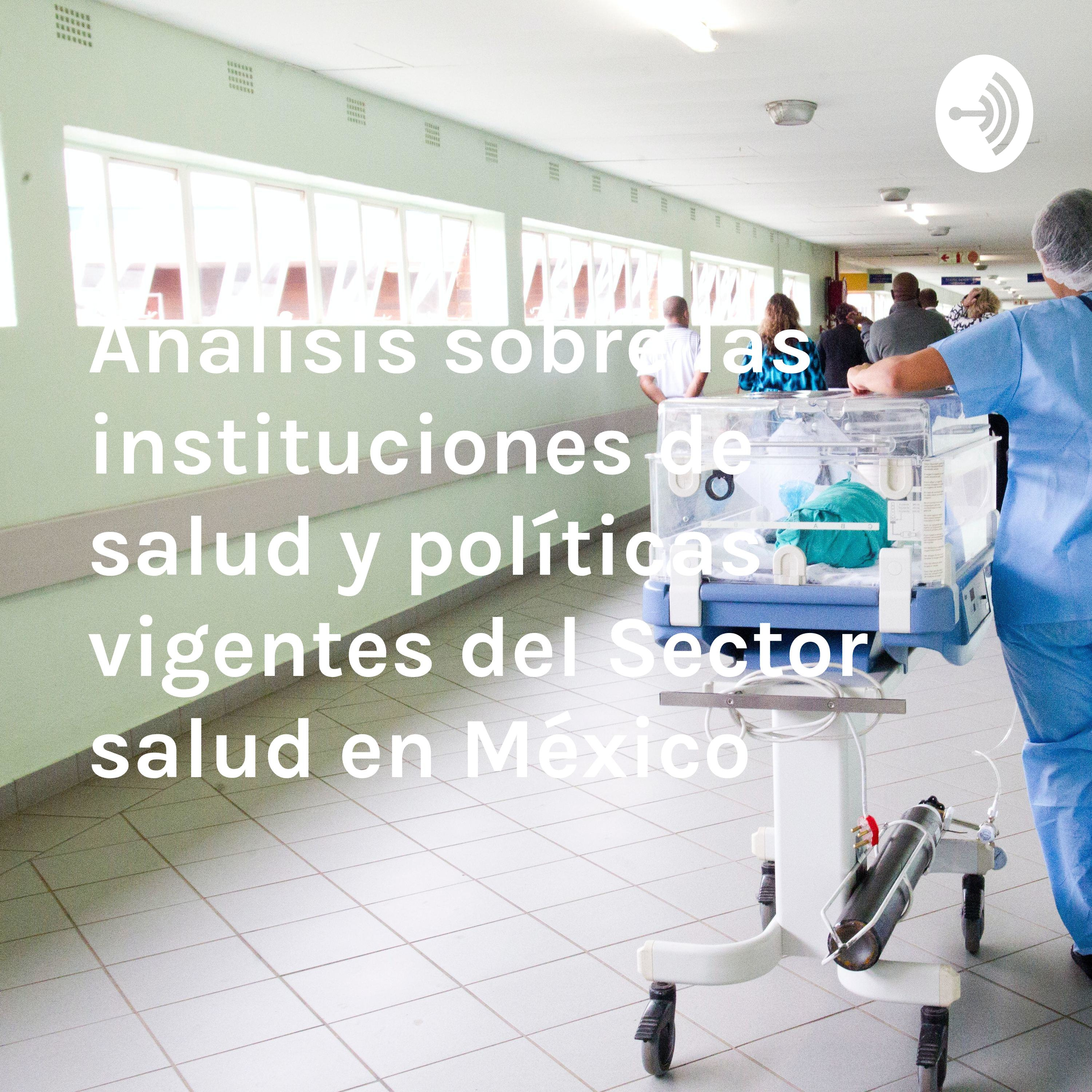 Análisis sobre las instituciones de salud y políticas vigentes del Sector salud en México