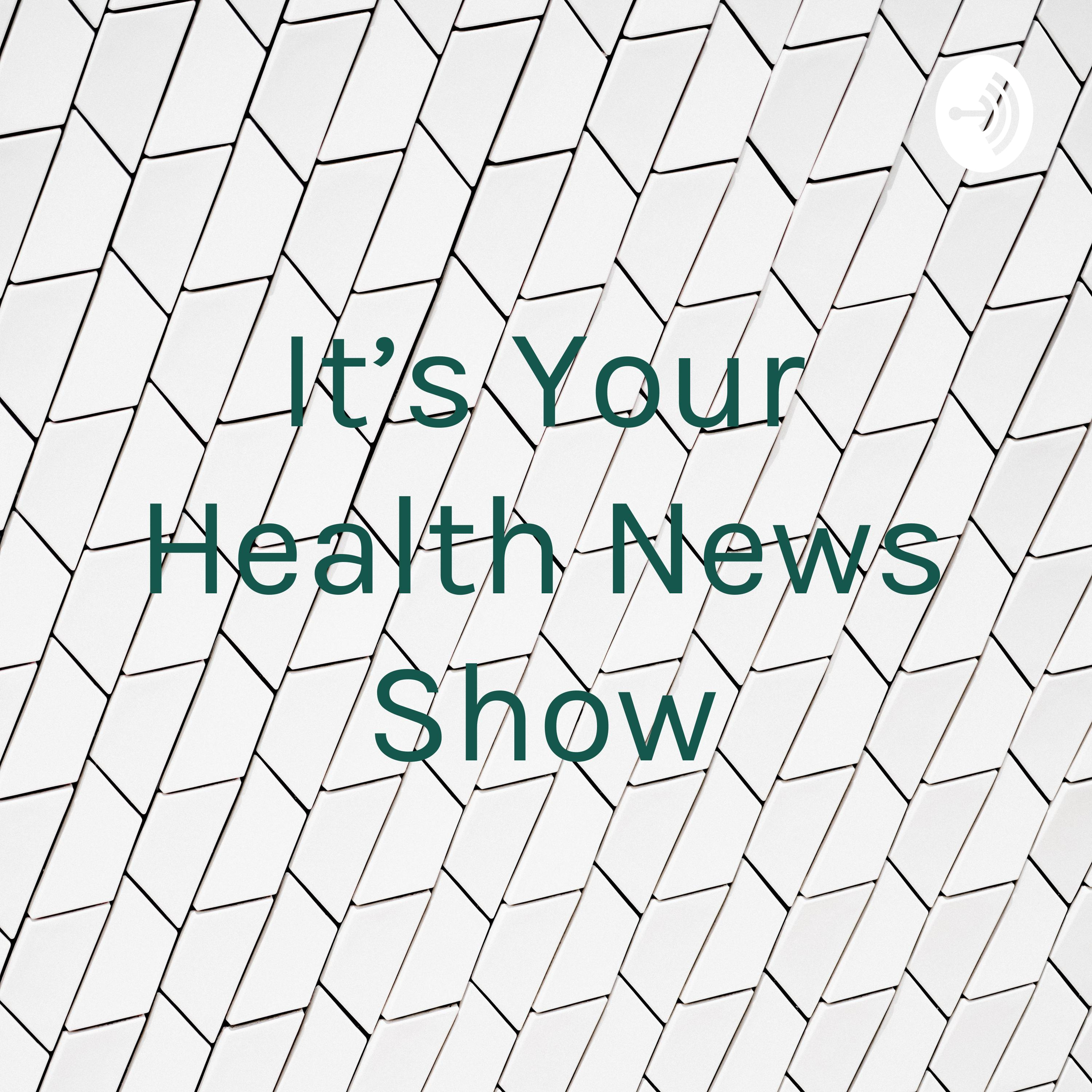 It’s Your Health News Show