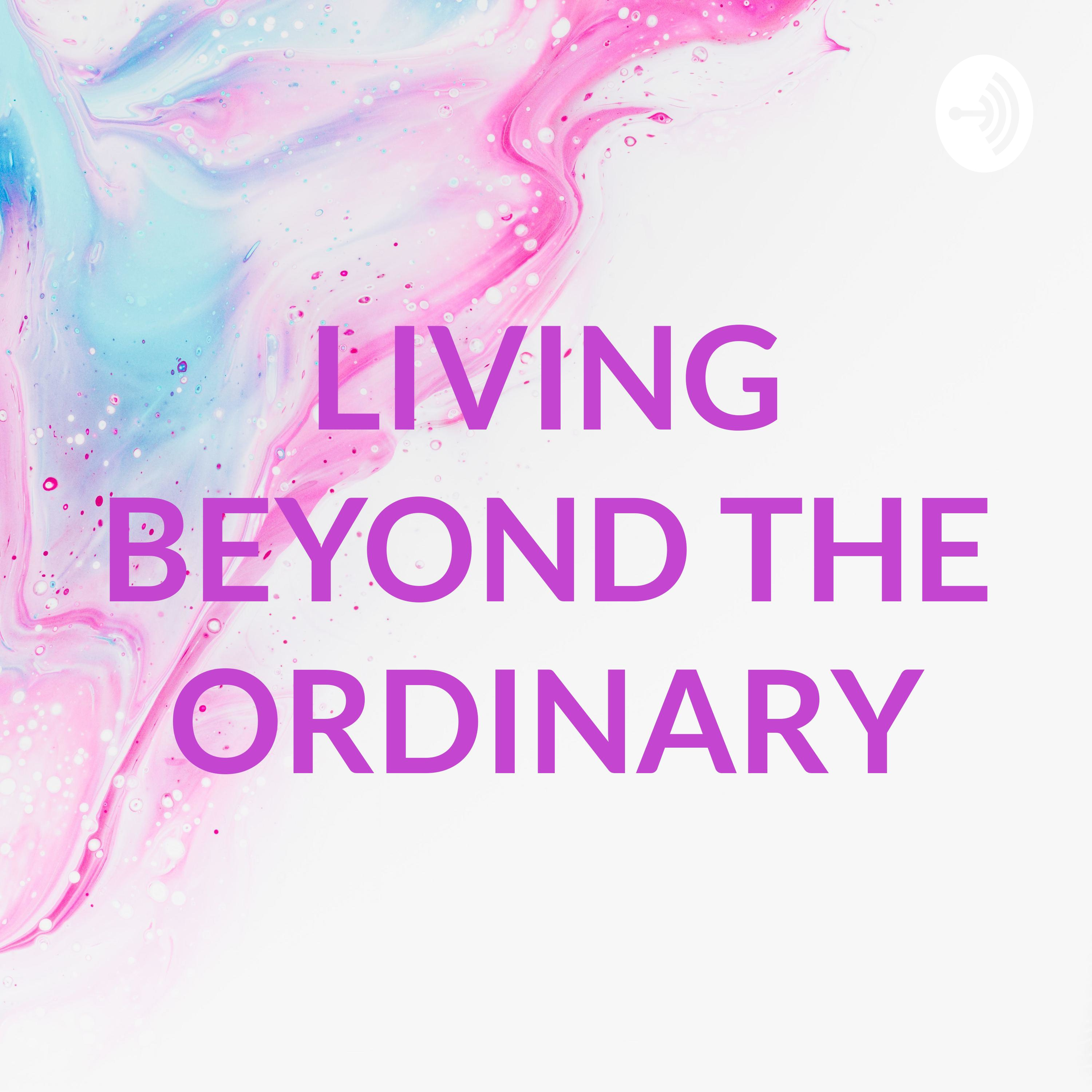 LIVING BEYOND THE ORDINARY