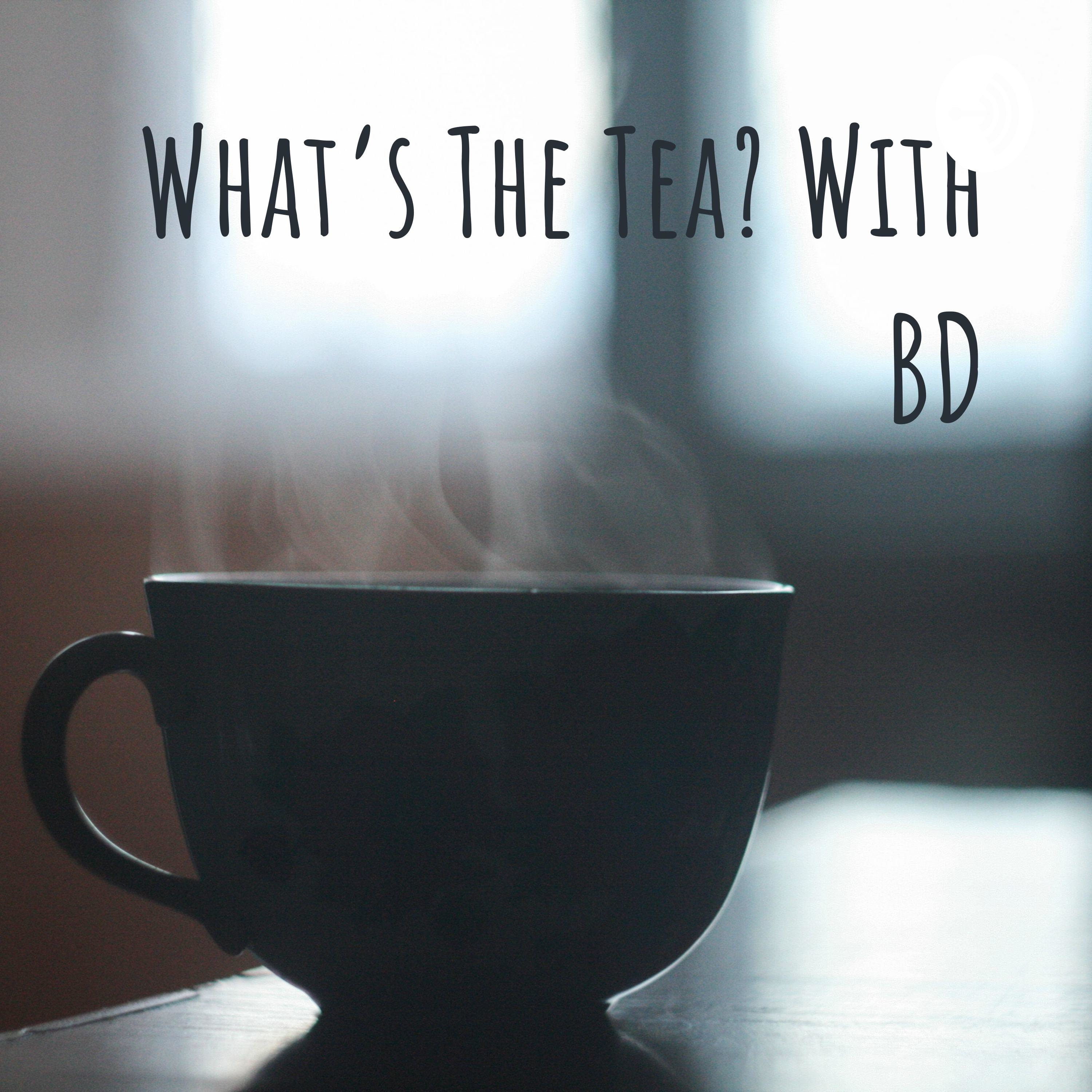 What's The Tea? With BD